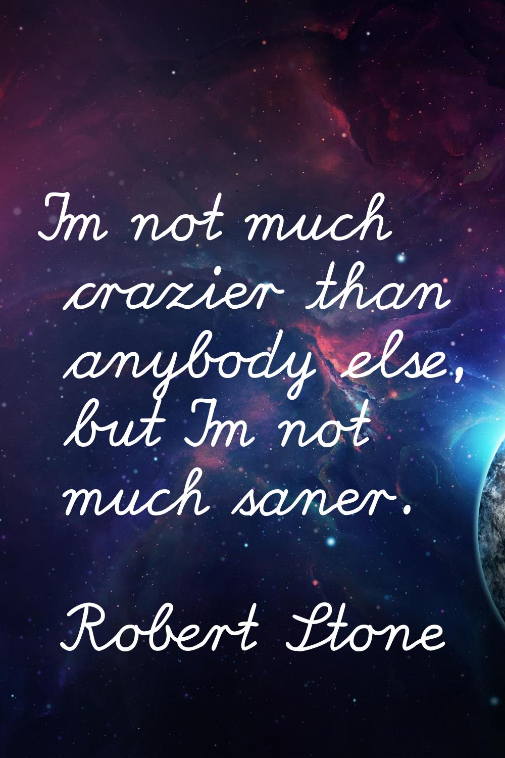 I'm not much crazier than anybody else, but I'm not much saner.