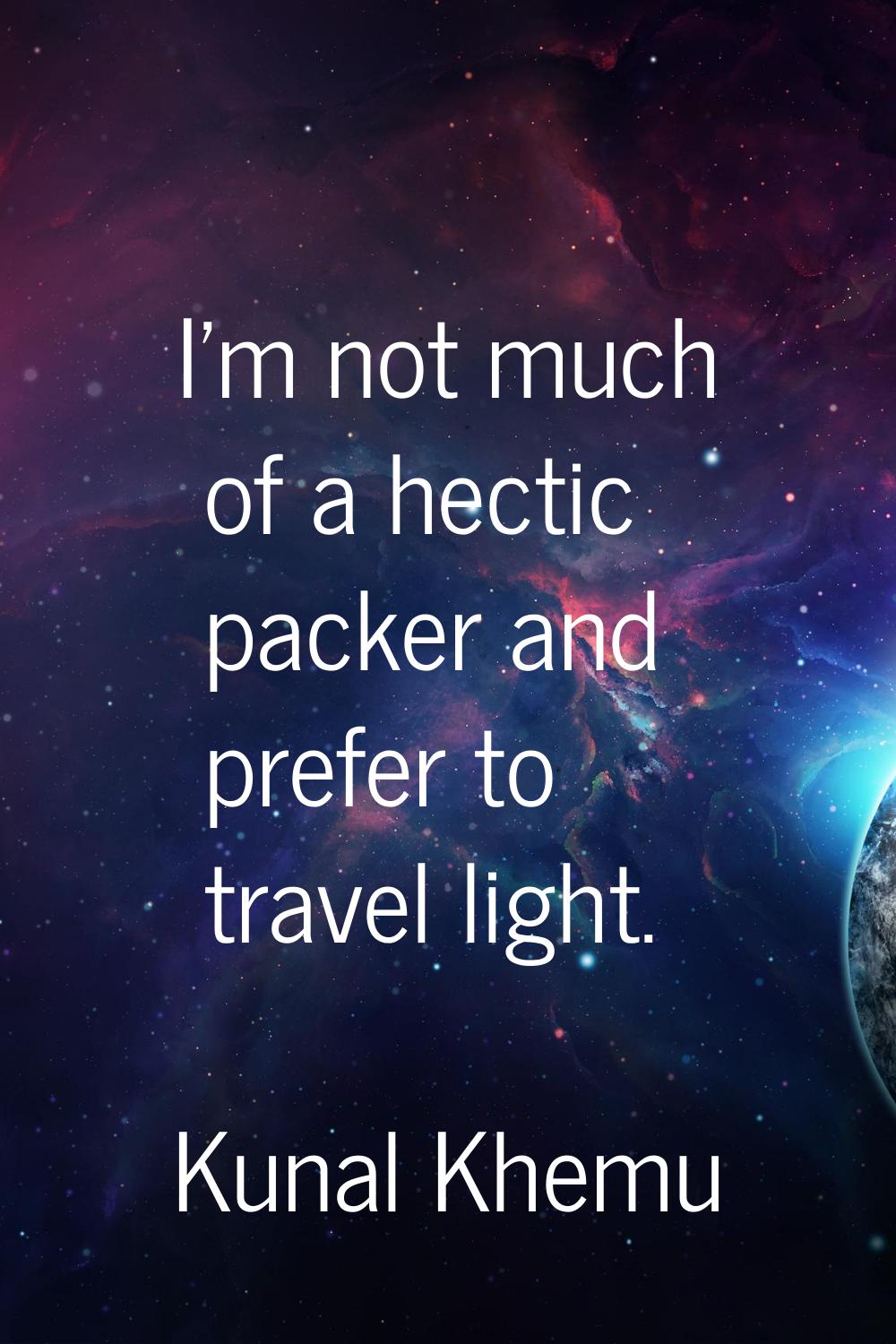 I'm not much of a hectic packer and prefer to travel light.