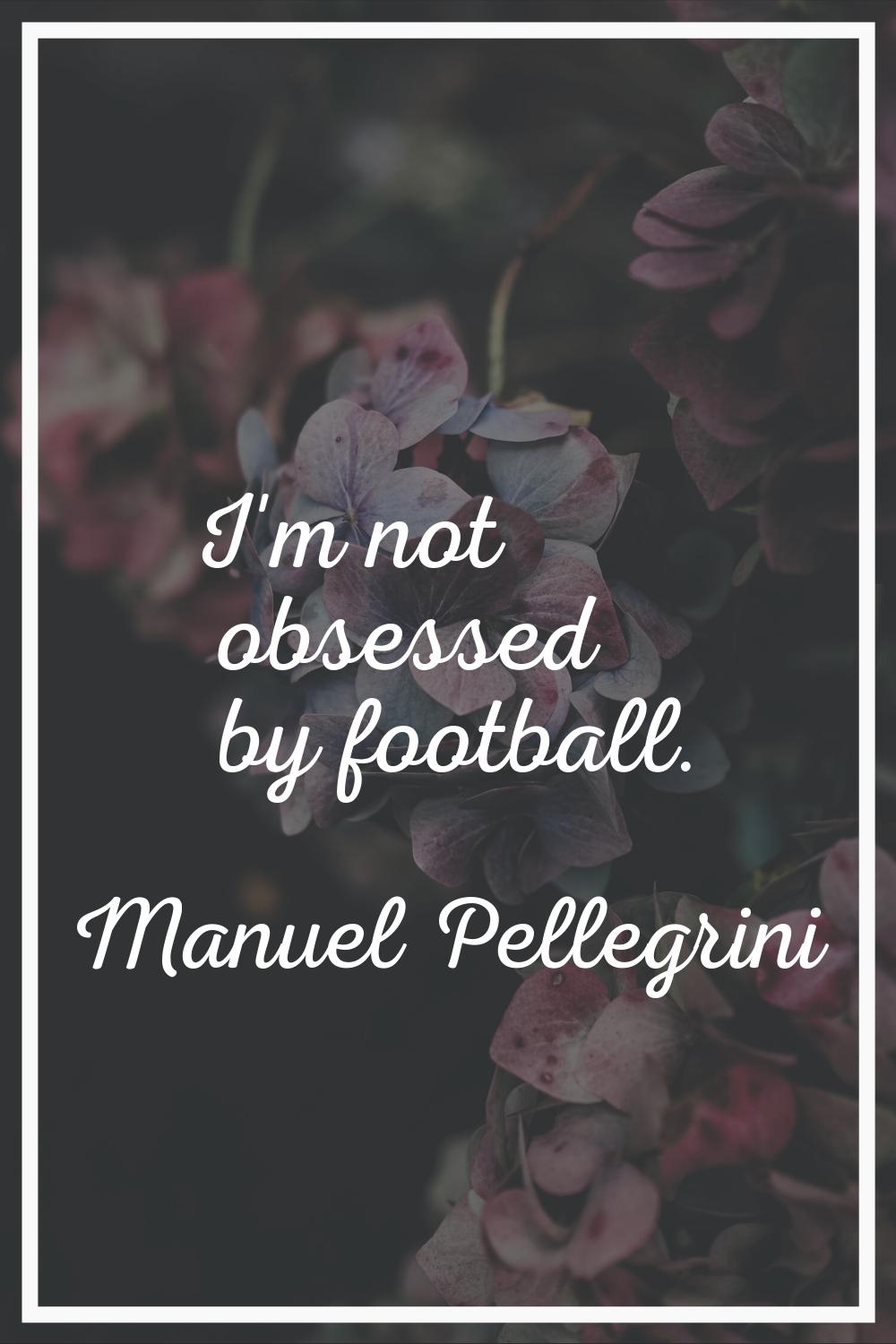 I'm not obsessed by football.