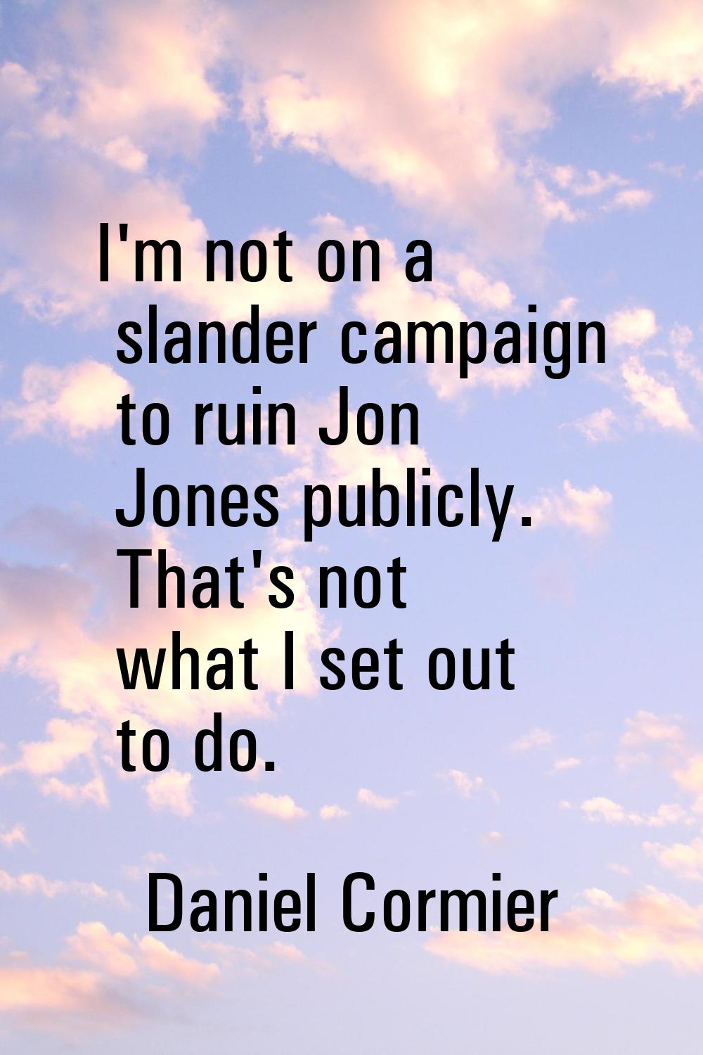 I'm not on a slander campaign to ruin Jon Jones publicly. That's not what I set out to do.