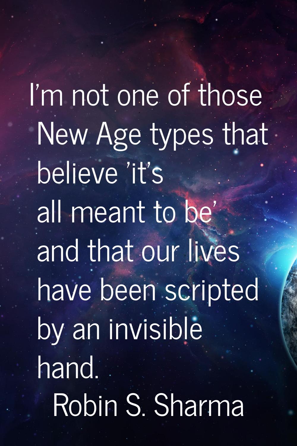 I'm not one of those New Age types that believe 'it's all meant to be' and that our lives have been