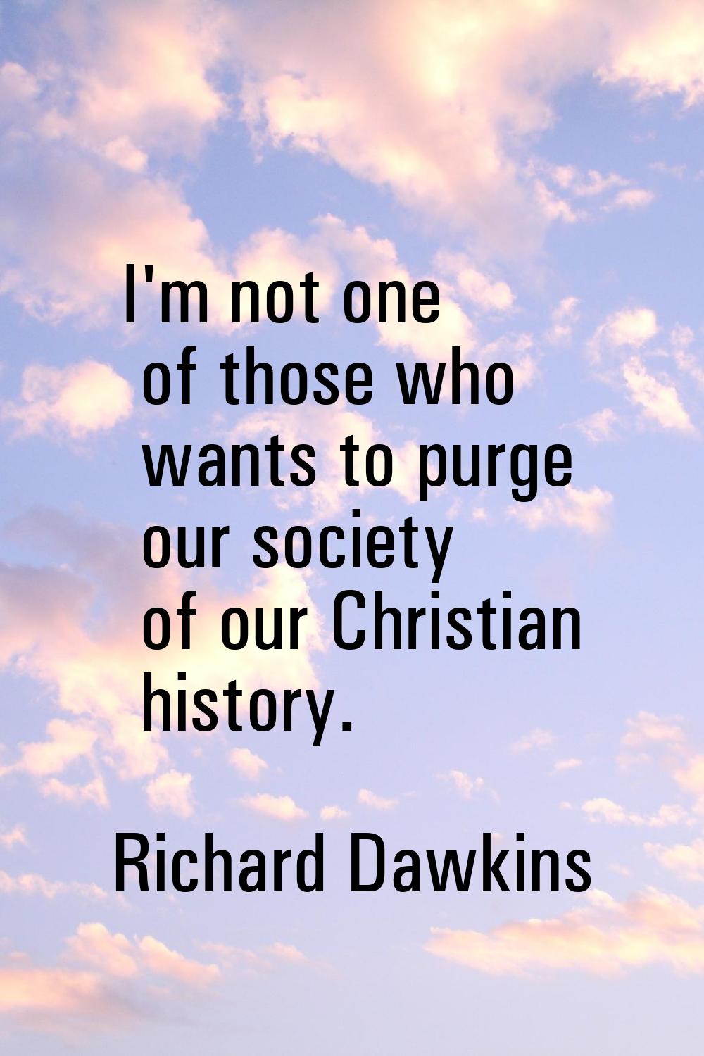 I'm not one of those who wants to purge our society of our Christian history.