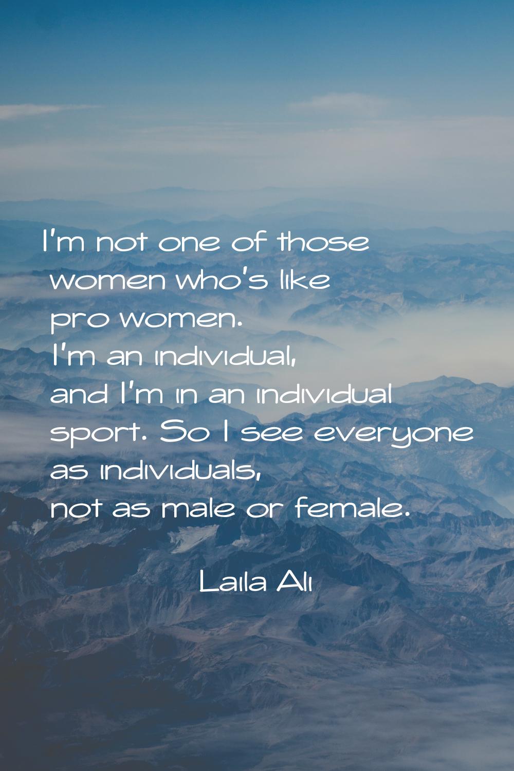 I'm not one of those women who's like pro women. I'm an individual, and I'm in an individual sport.