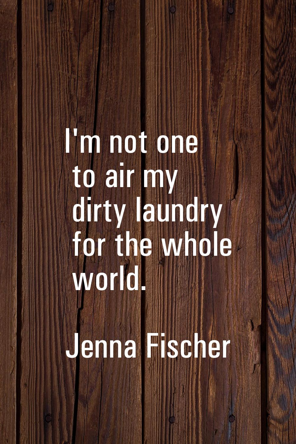 I'm not one to air my dirty laundry for the whole world.