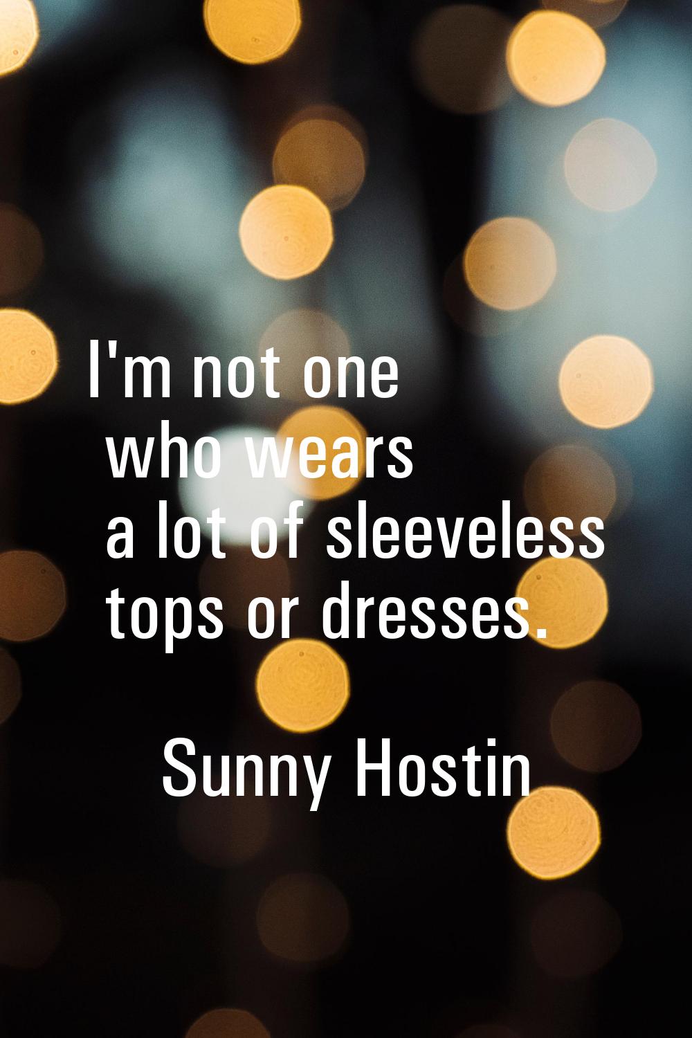 I'm not one who wears a lot of sleeveless tops or dresses.
