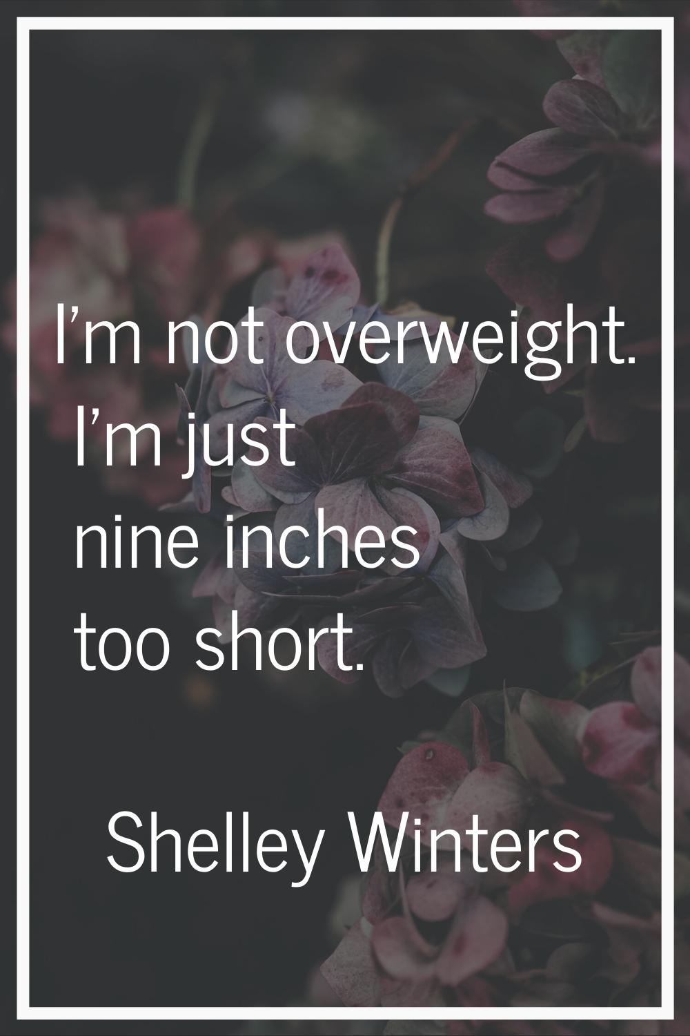 I'm not overweight. I'm just nine inches too short.
