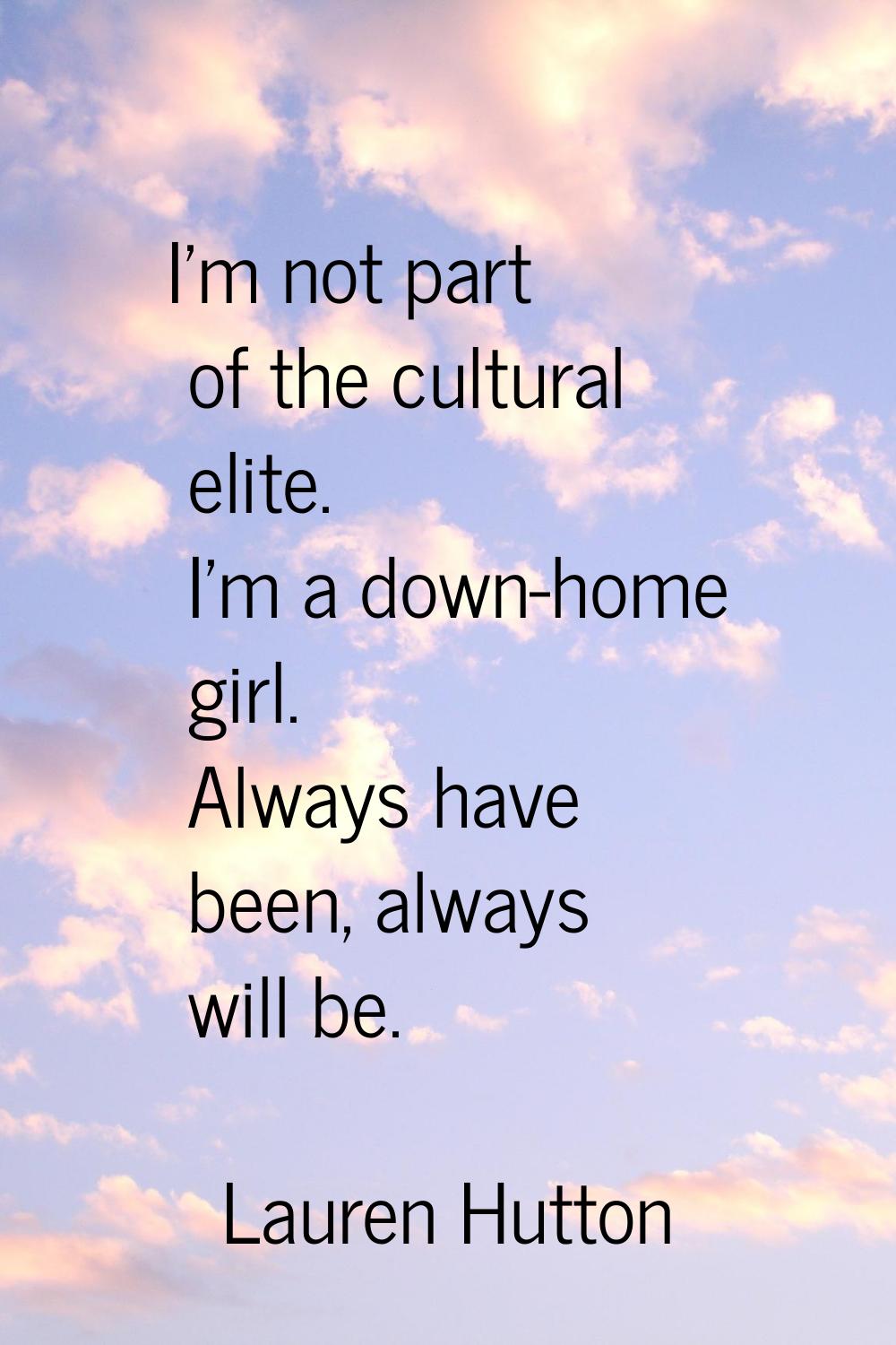 I'm not part of the cultural elite. I'm a down-home girl. Always have been, always will be.