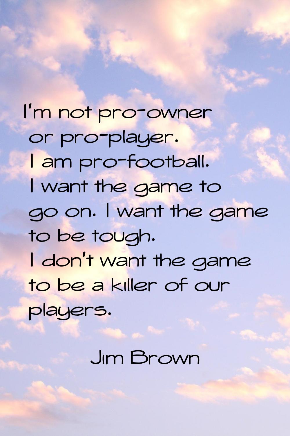 I'm not pro-owner or pro-player. I am pro-football. I want the game to go on. I want the game to be