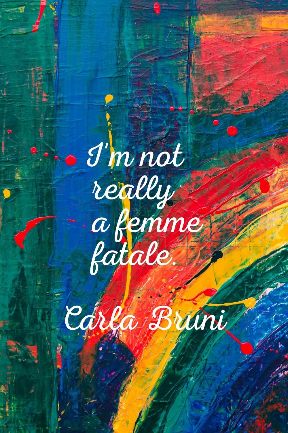 I'm not really a femme fatale.
