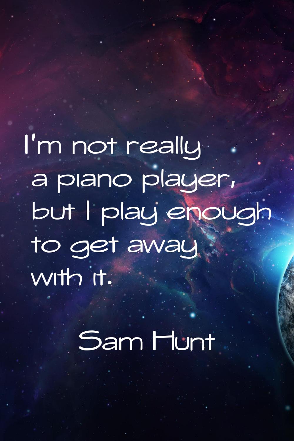 I'm not really a piano player, but I play enough to get away with it.