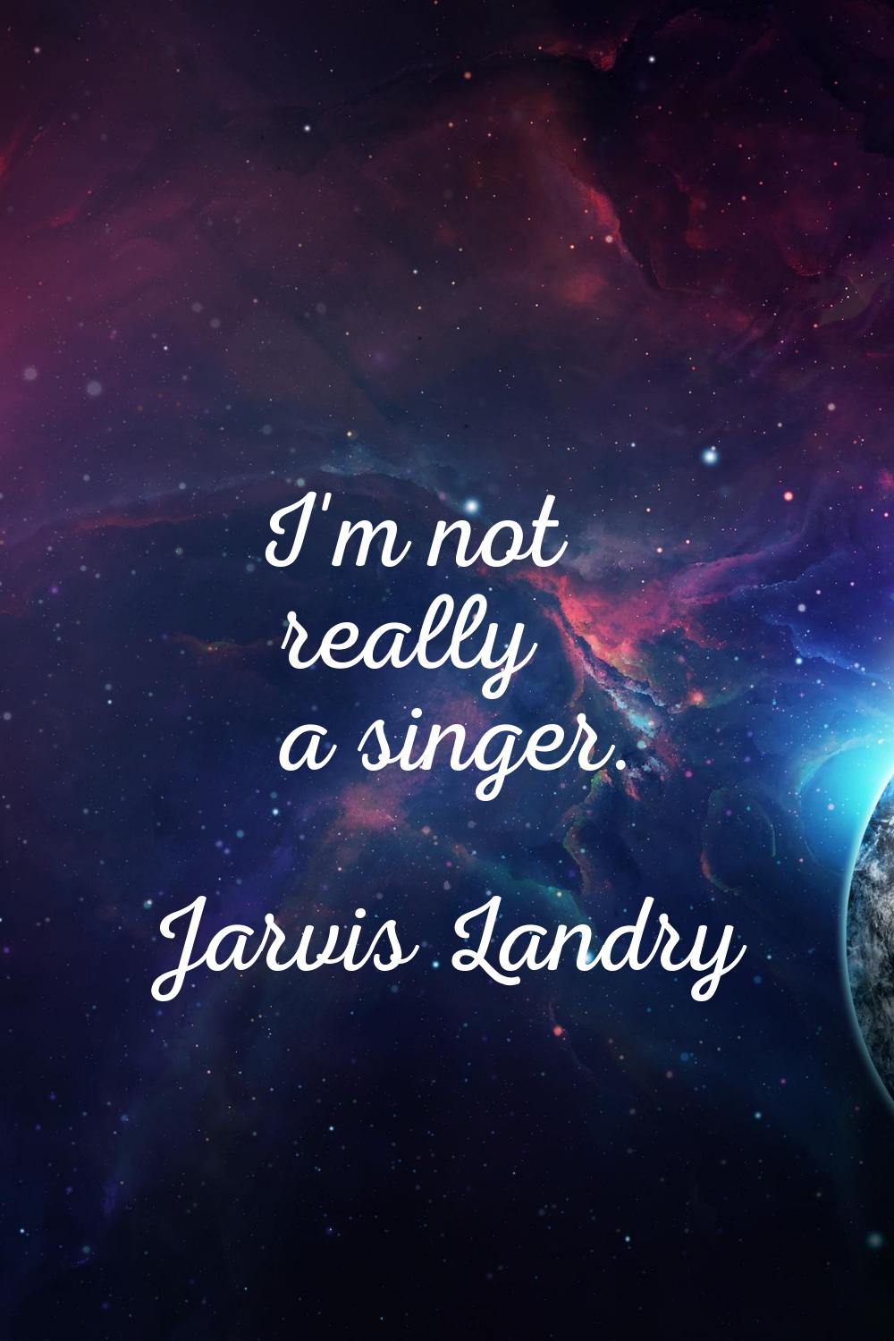 I'm not really a singer.