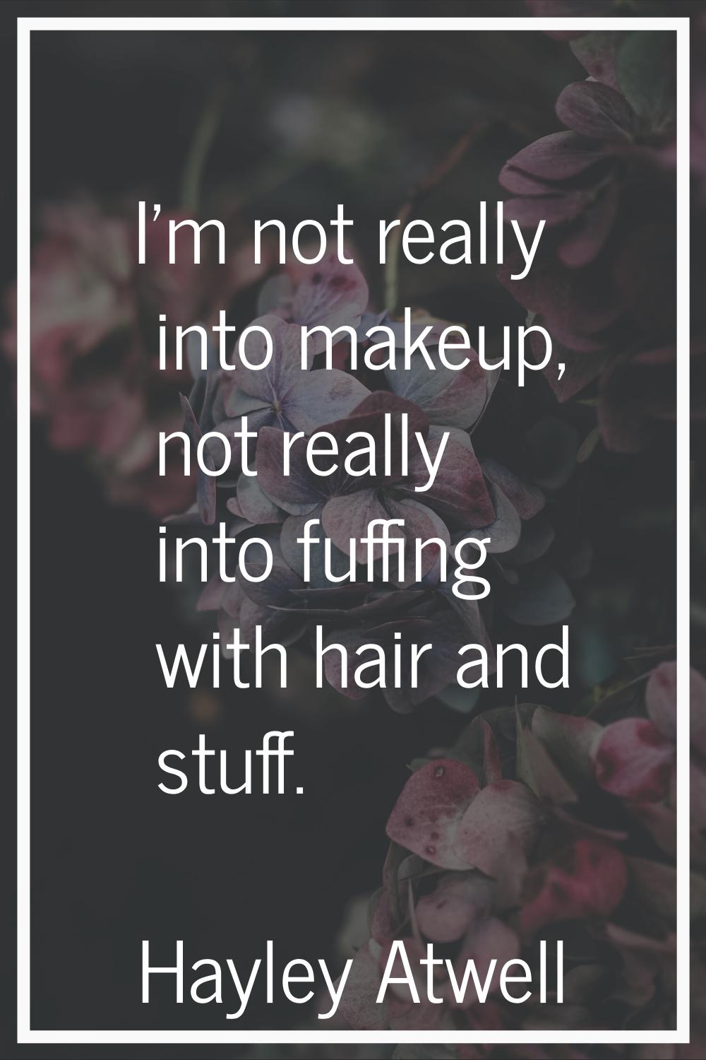 I'm not really into makeup, not really into fuffing with hair and stuff.