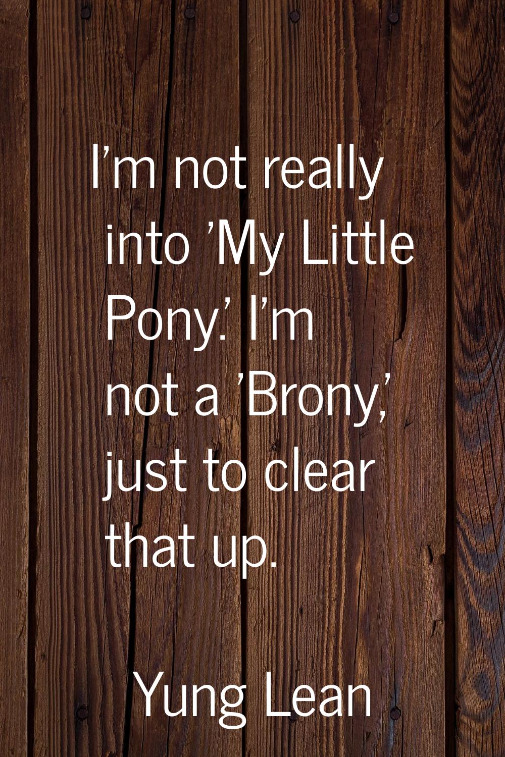 I'm not really into 'My Little Pony.' I'm not a 'Brony,' just to clear that up.