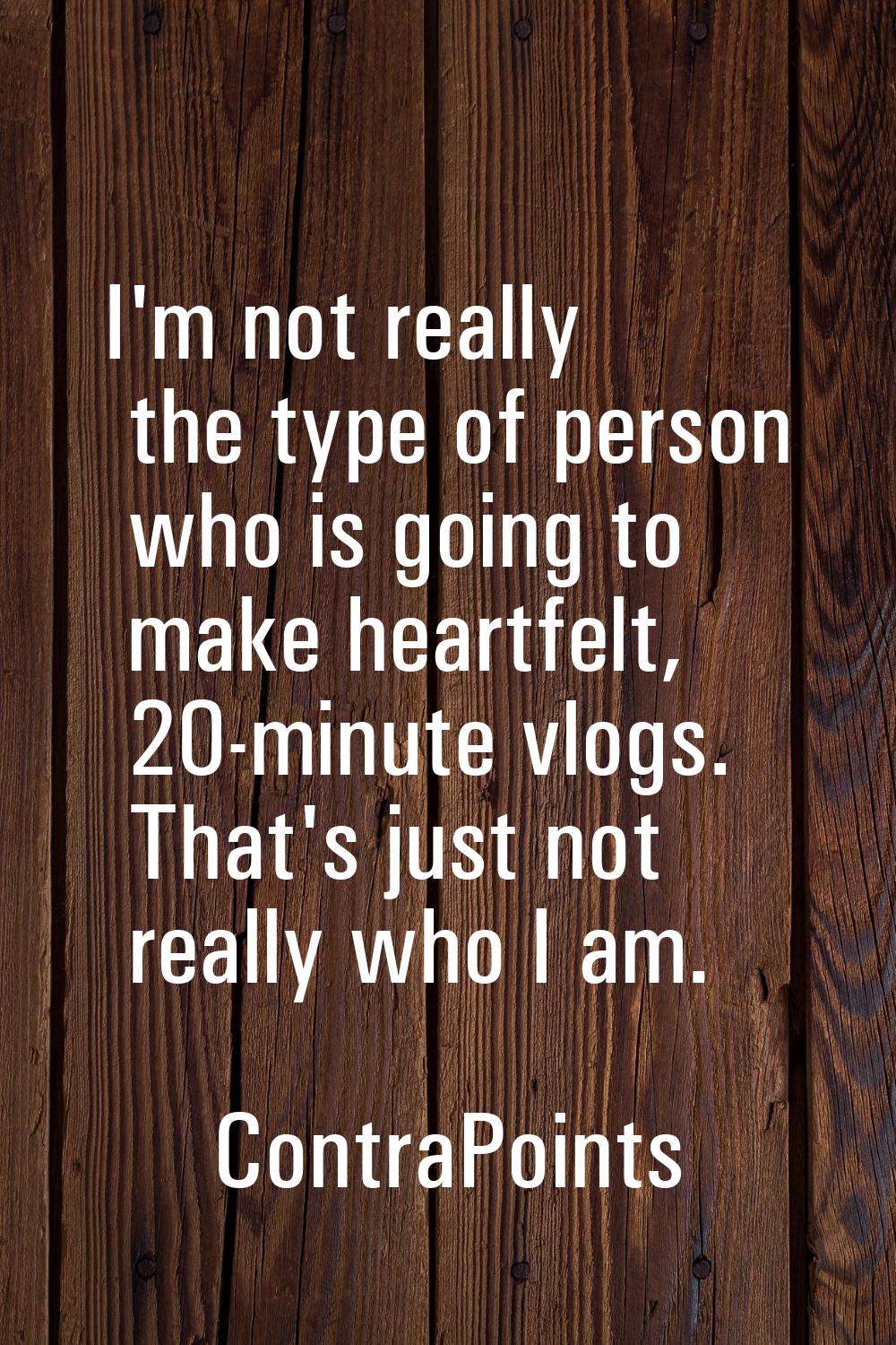 I'm not really the type of person who is going to make heartfelt, 20-minute vlogs. That's just not 