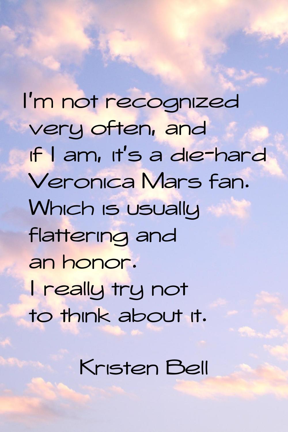 I'm not recognized very often, and if I am, it's a die-hard Veronica Mars fan. Which is usually fla