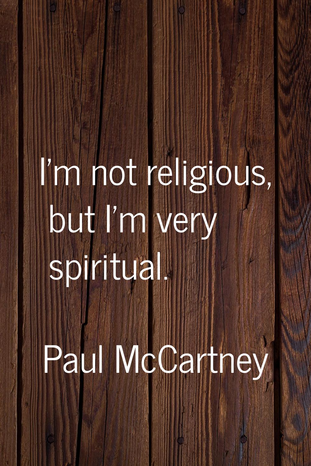 I'm not religious, but I'm very spiritual.