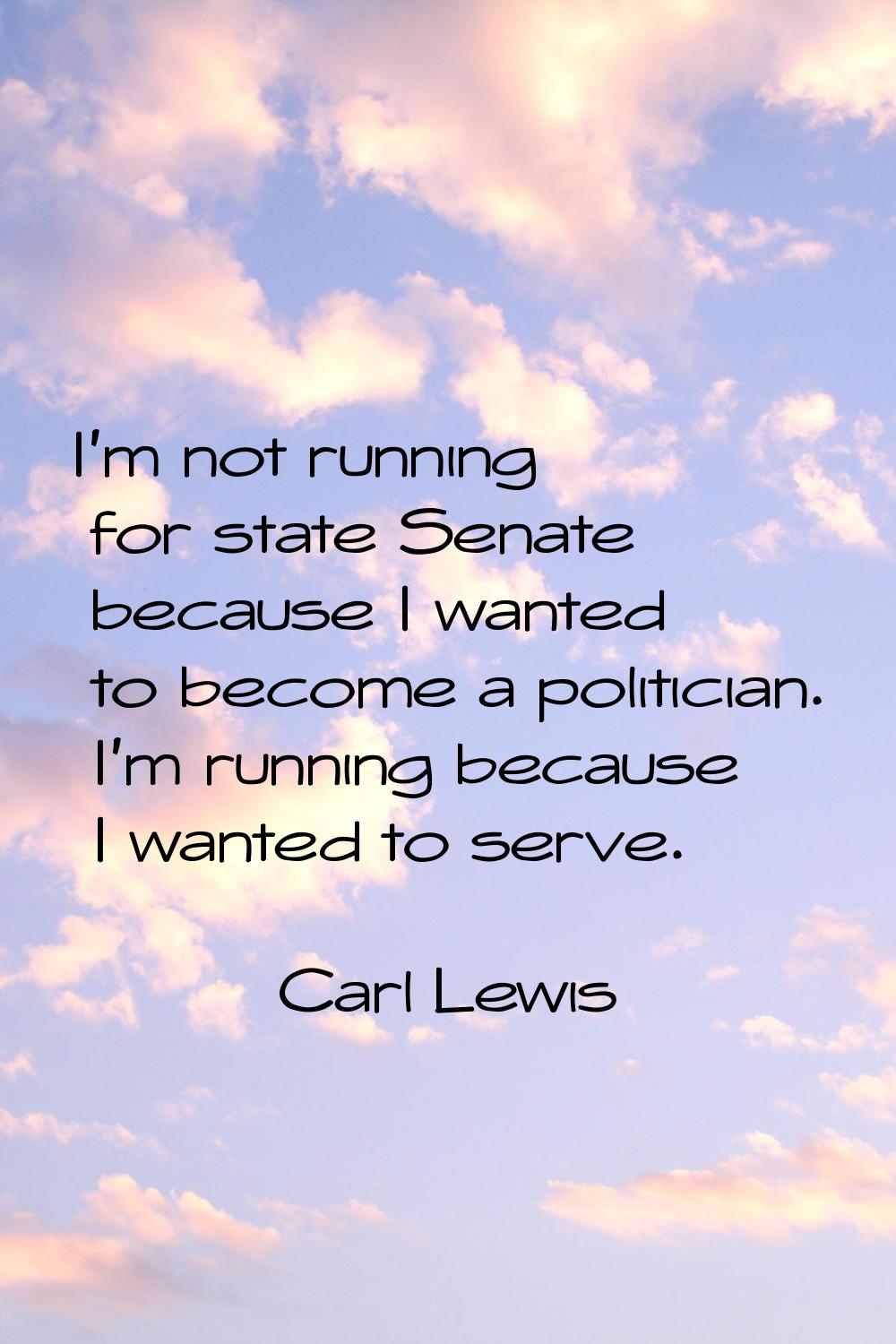 I'm not running for state Senate because I wanted to become a politician. I'm running because I wan