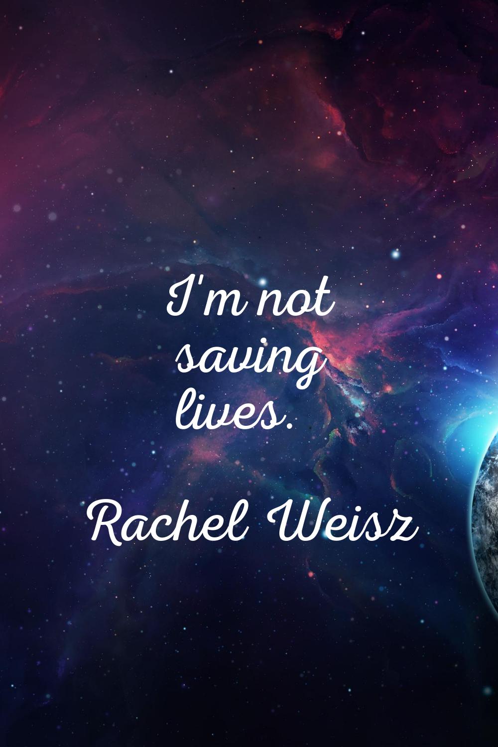 I'm not saving lives.