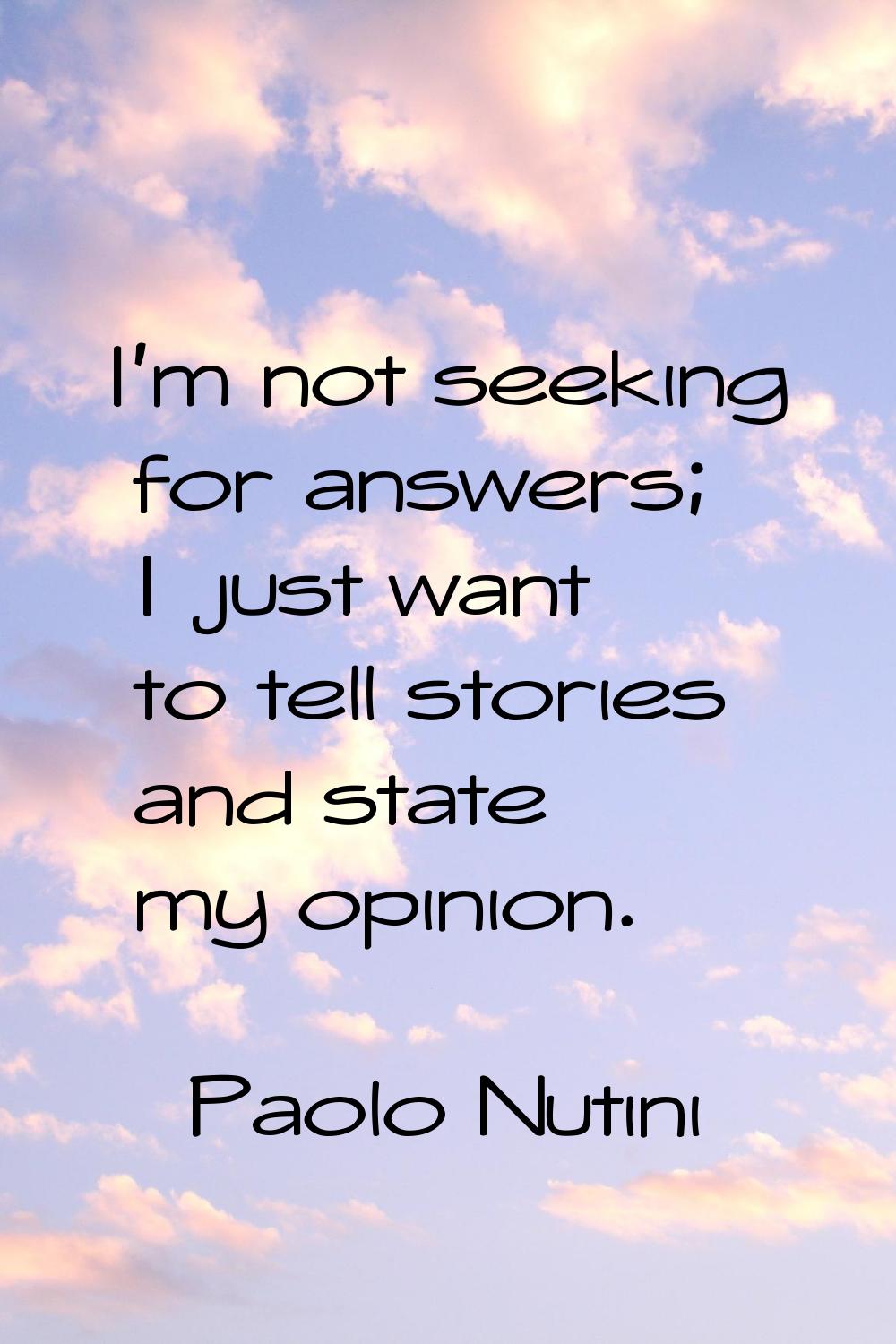 I'm not seeking for answers; I just want to tell stories and state my opinion.