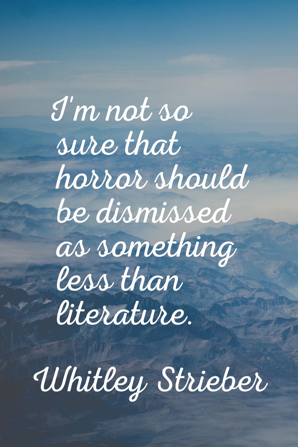 I'm not so sure that horror should be dismissed as something less than literature.