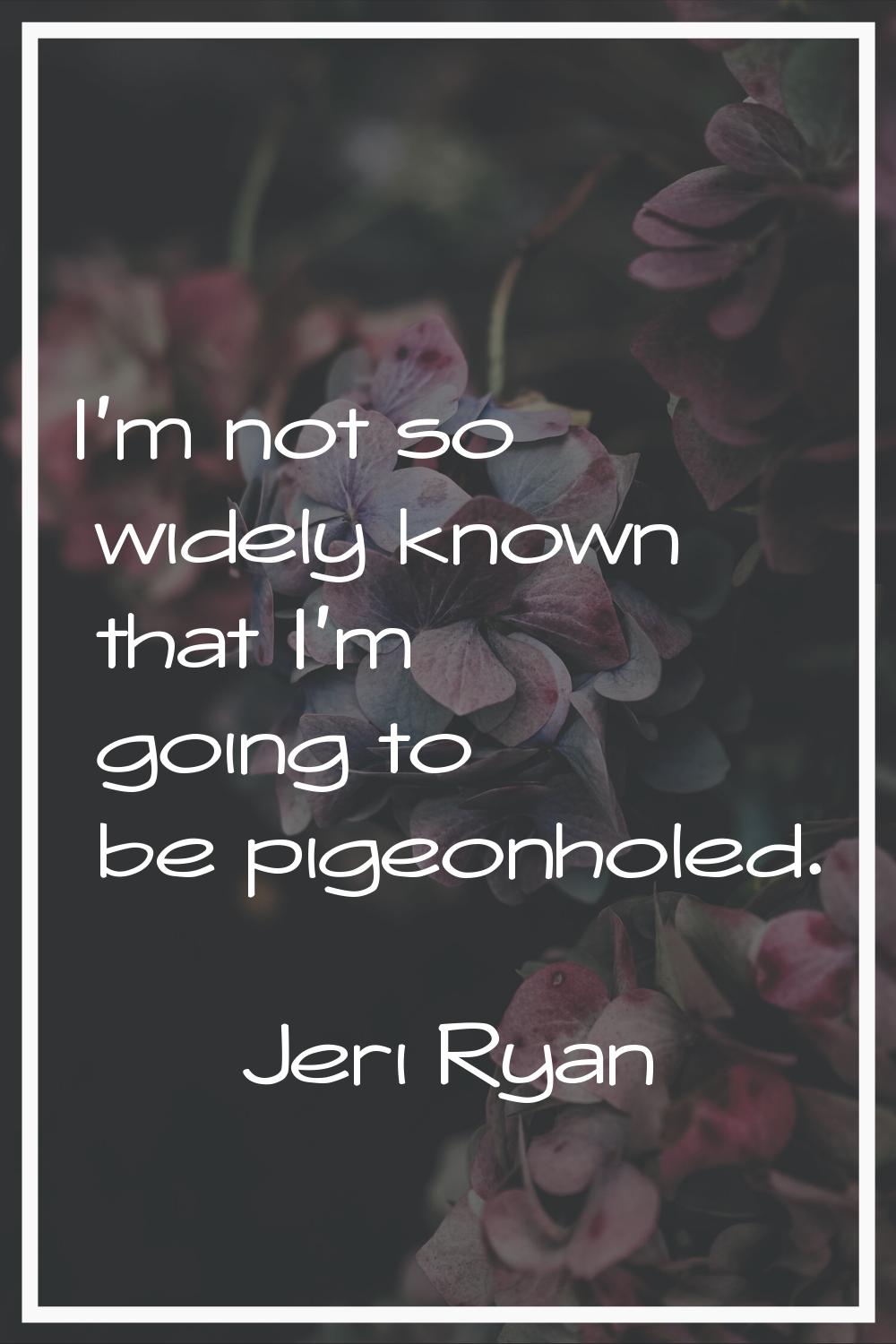 I'm not so widely known that I'm going to be pigeonholed.