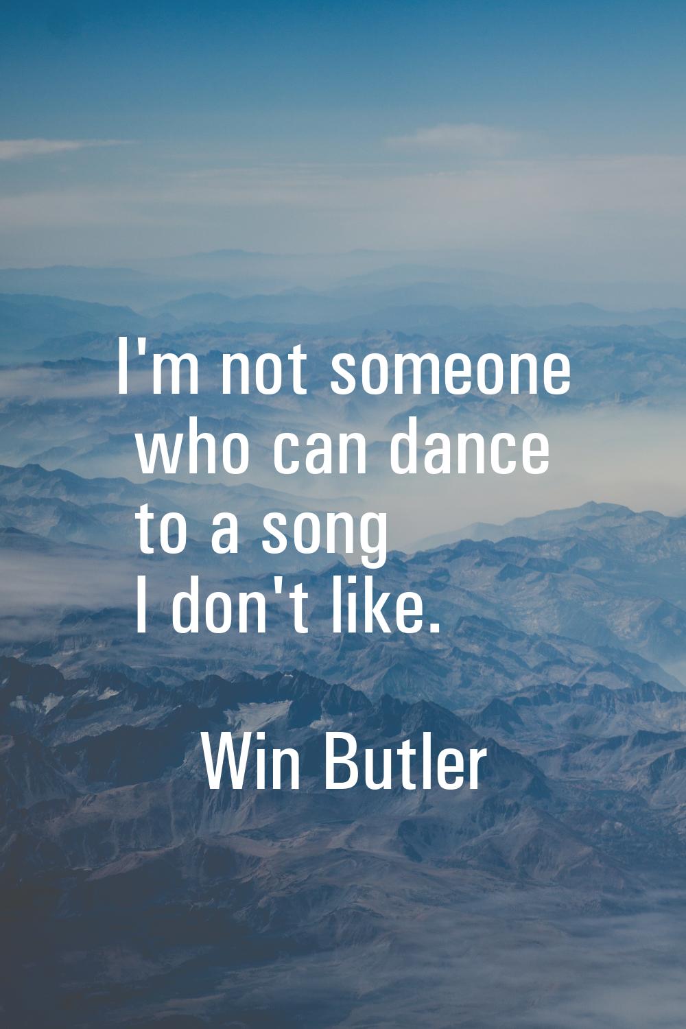I'm not someone who can dance to a song I don't like.