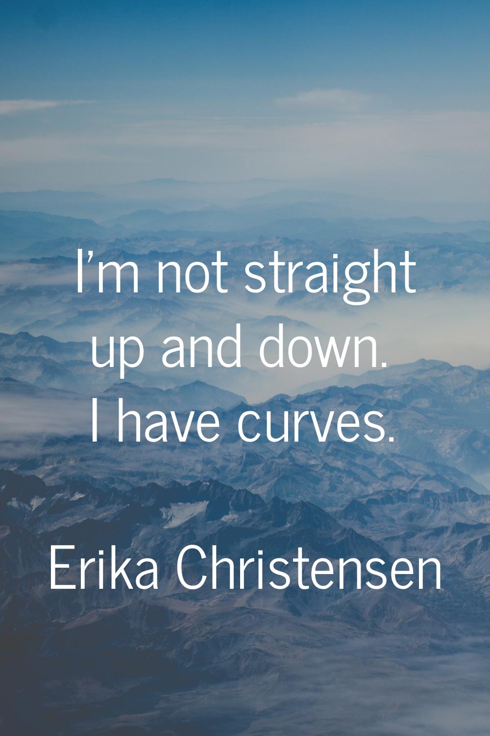 I'm not straight up and down. I have curves.