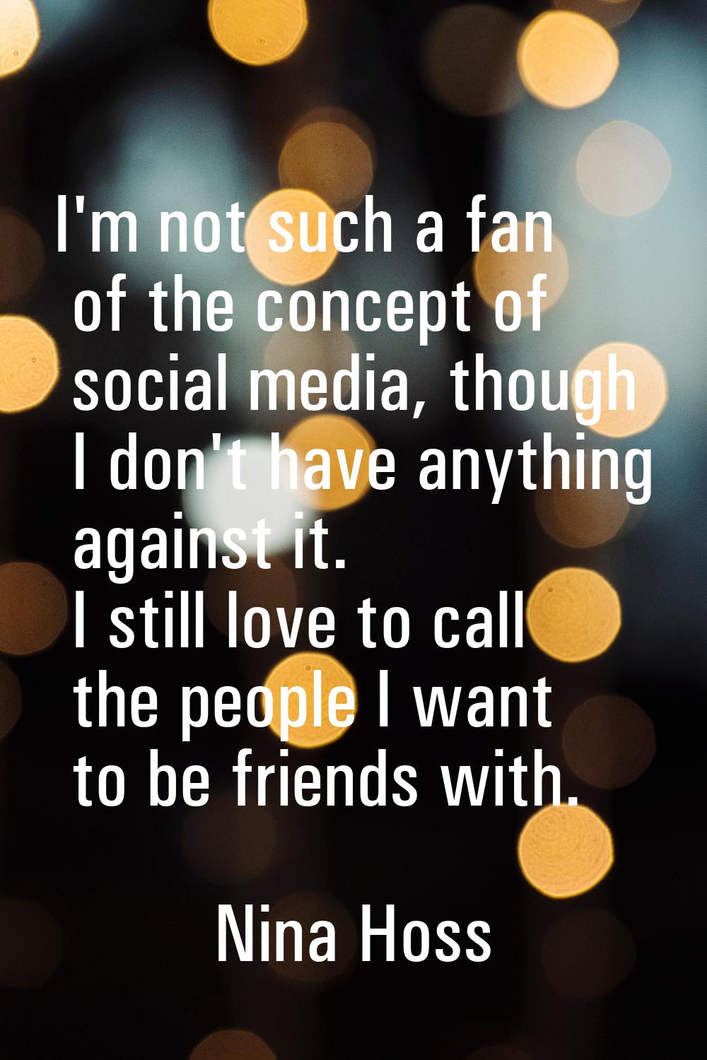 I'm not such a fan of the concept of social media, though I don't have anything against it. I still