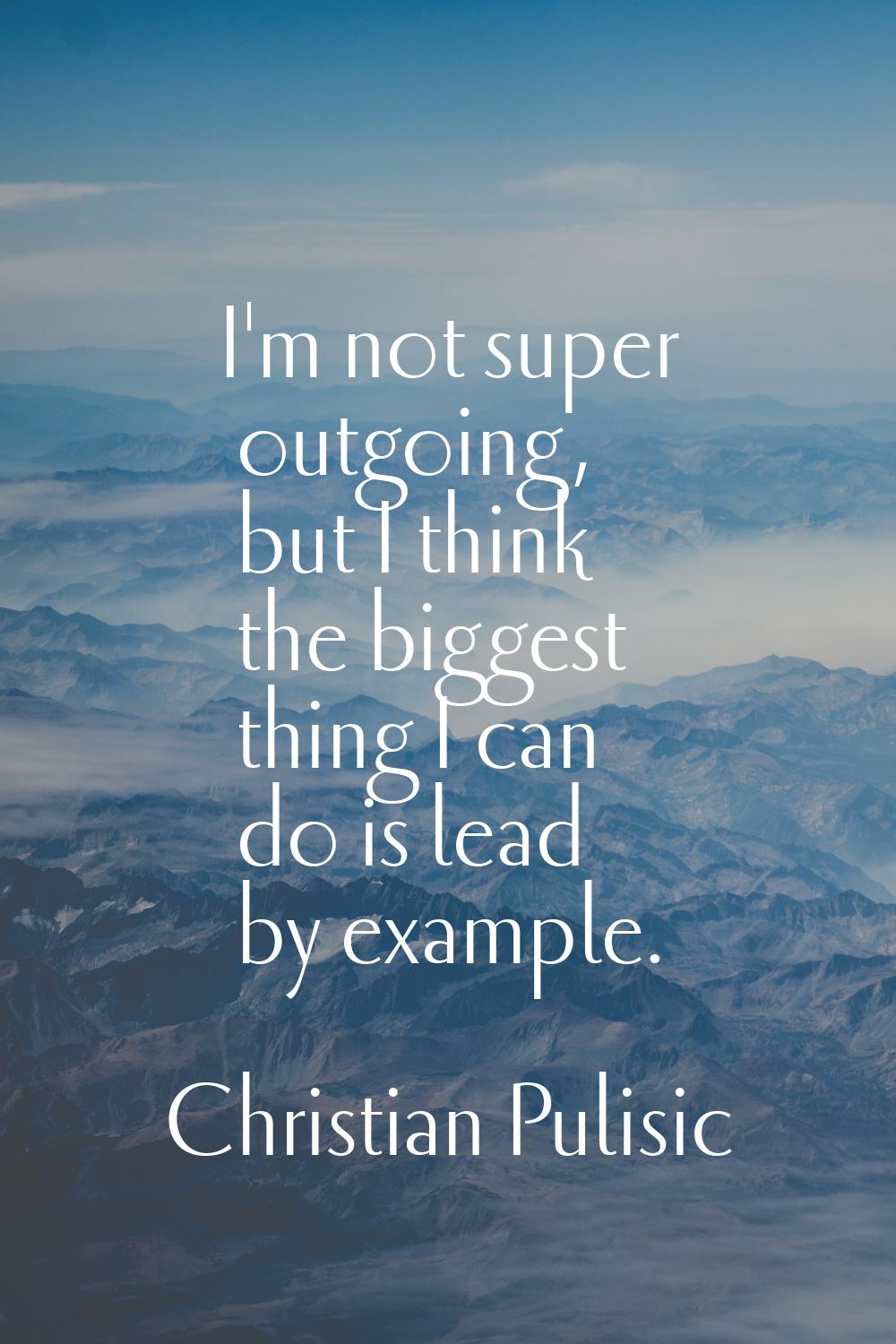 I'm not super outgoing, but I think the biggest thing I can do is lead by example.