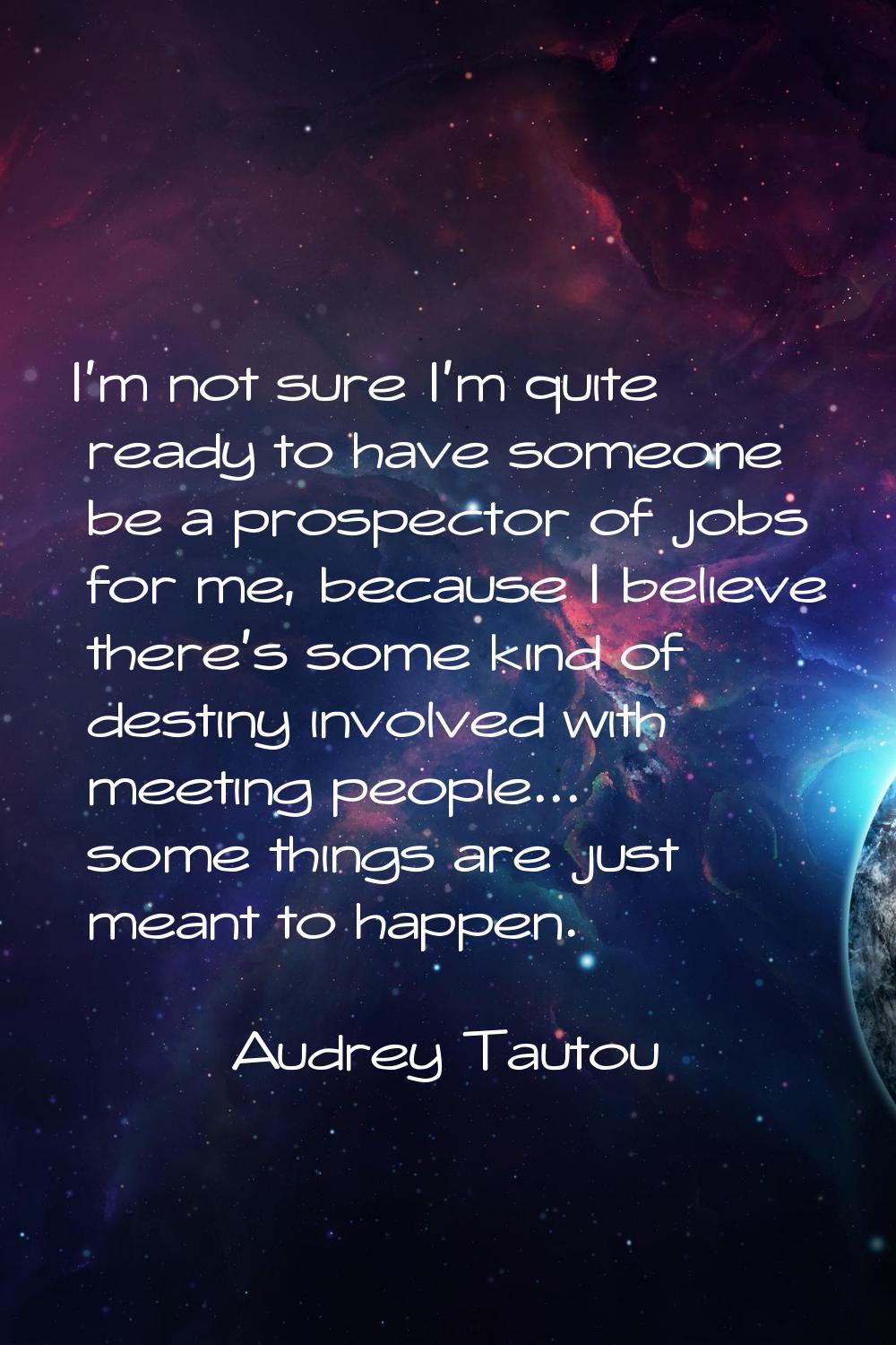 I'm not sure I'm quite ready to have someone be a prospector of jobs for me, because I believe ther