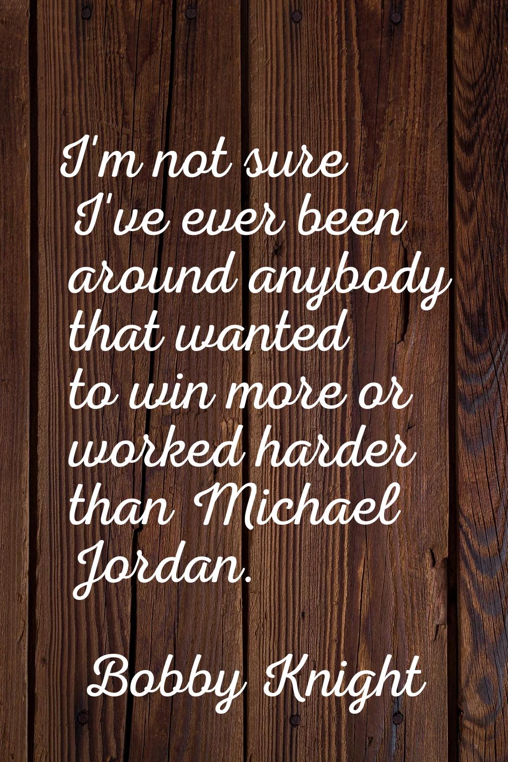 I'm not sure I've ever been around anybody that wanted to win more or worked harder than Michael Jo
