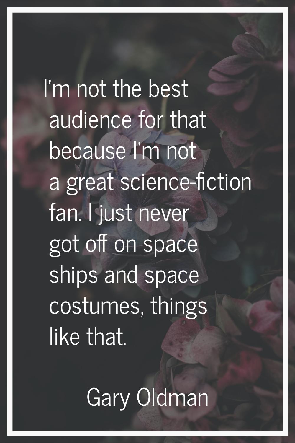 I'm not the best audience for that because I'm not a great science-fiction fan. I just never got of