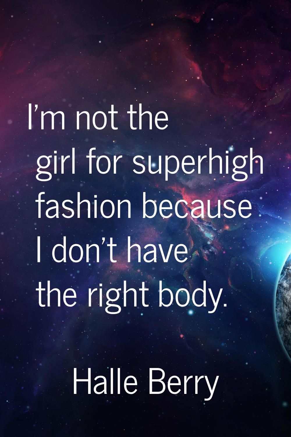 I'm not the girl for superhigh fashion because I don't have the right body.