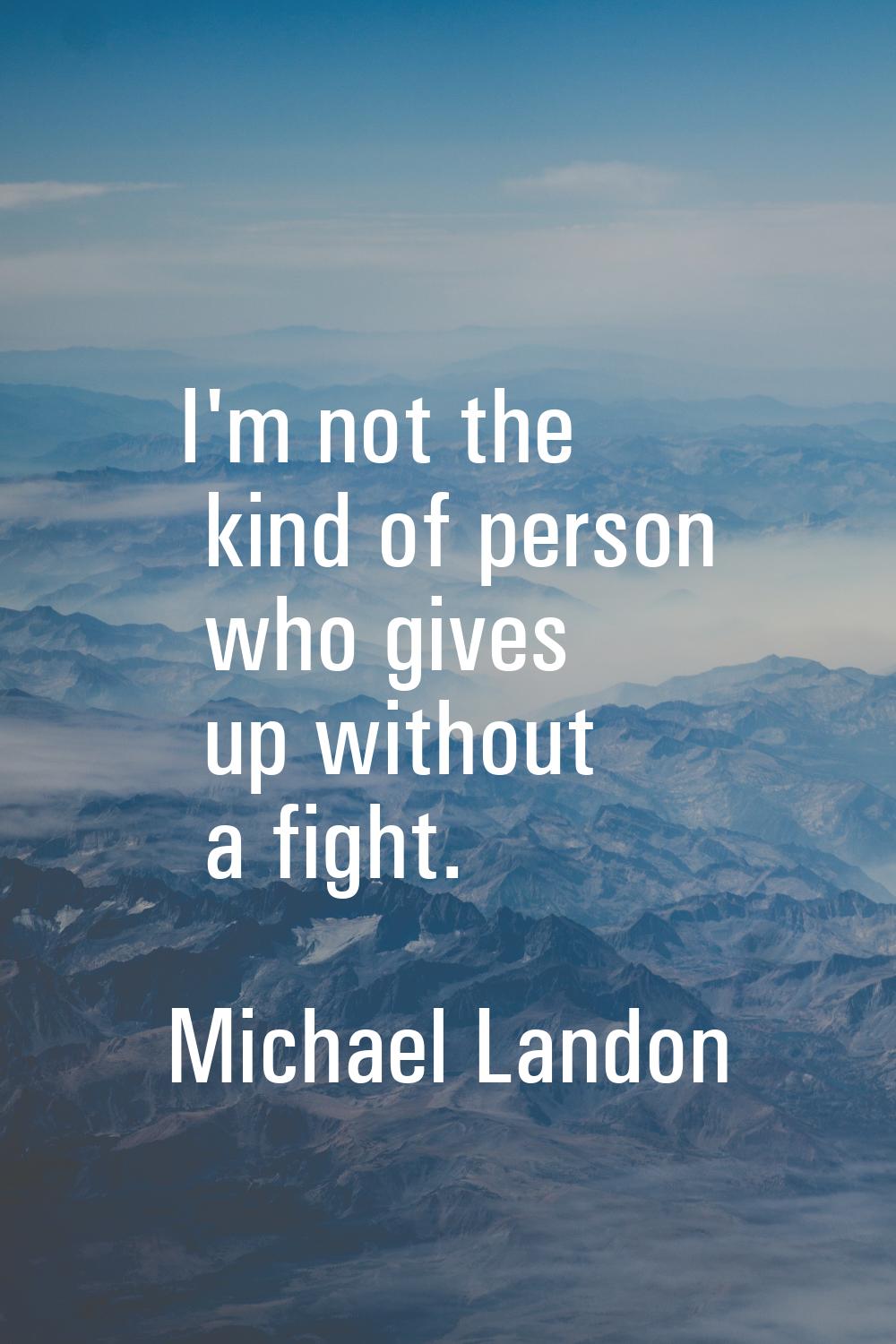 I'm not the kind of person who gives up without a fight.