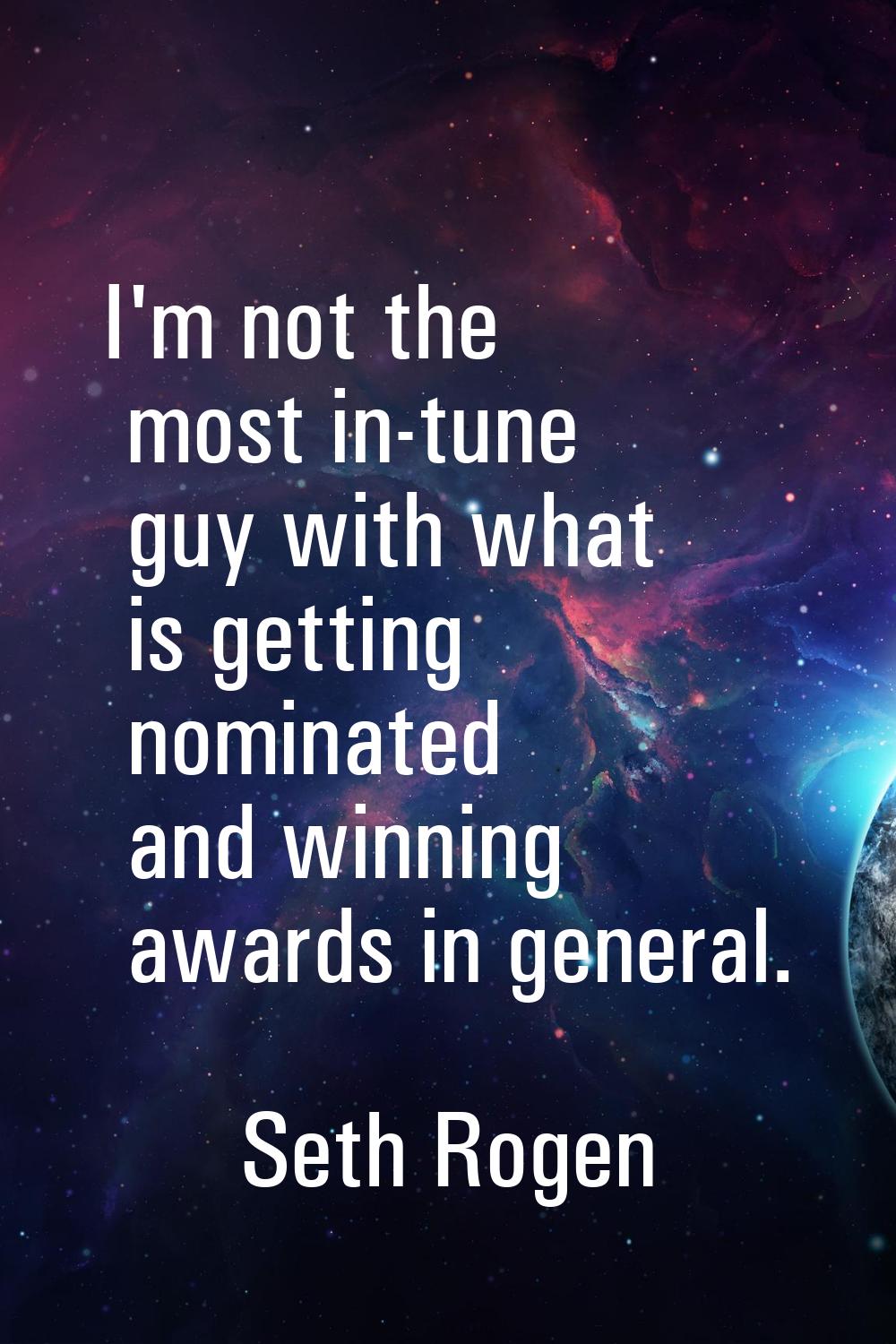 I'm not the most in-tune guy with what is getting nominated and winning awards in general.