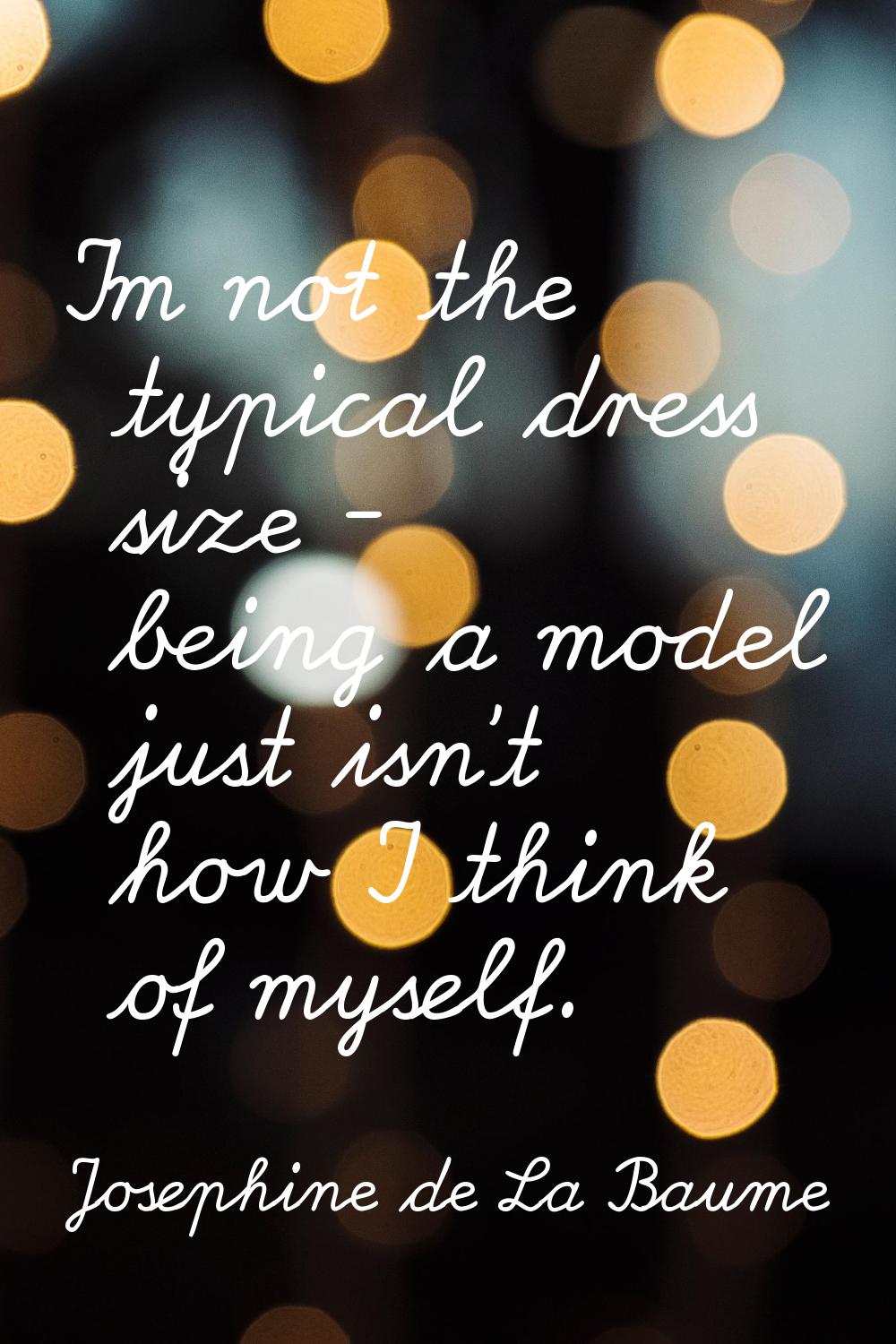 I'm not the typical dress size - being a model just isn't how I think of myself.