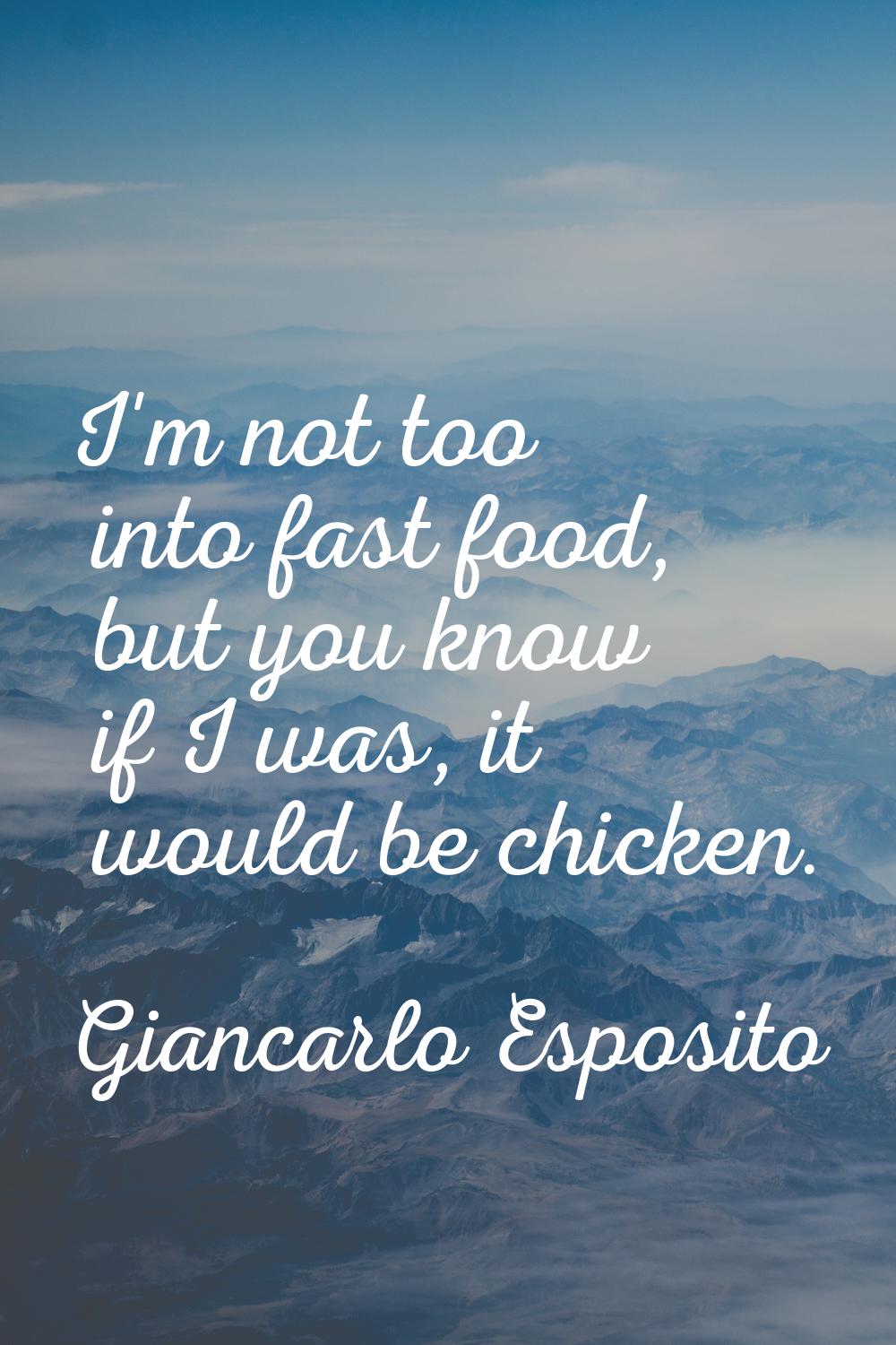 I'm not too into fast food, but you know if I was, it would be chicken.
