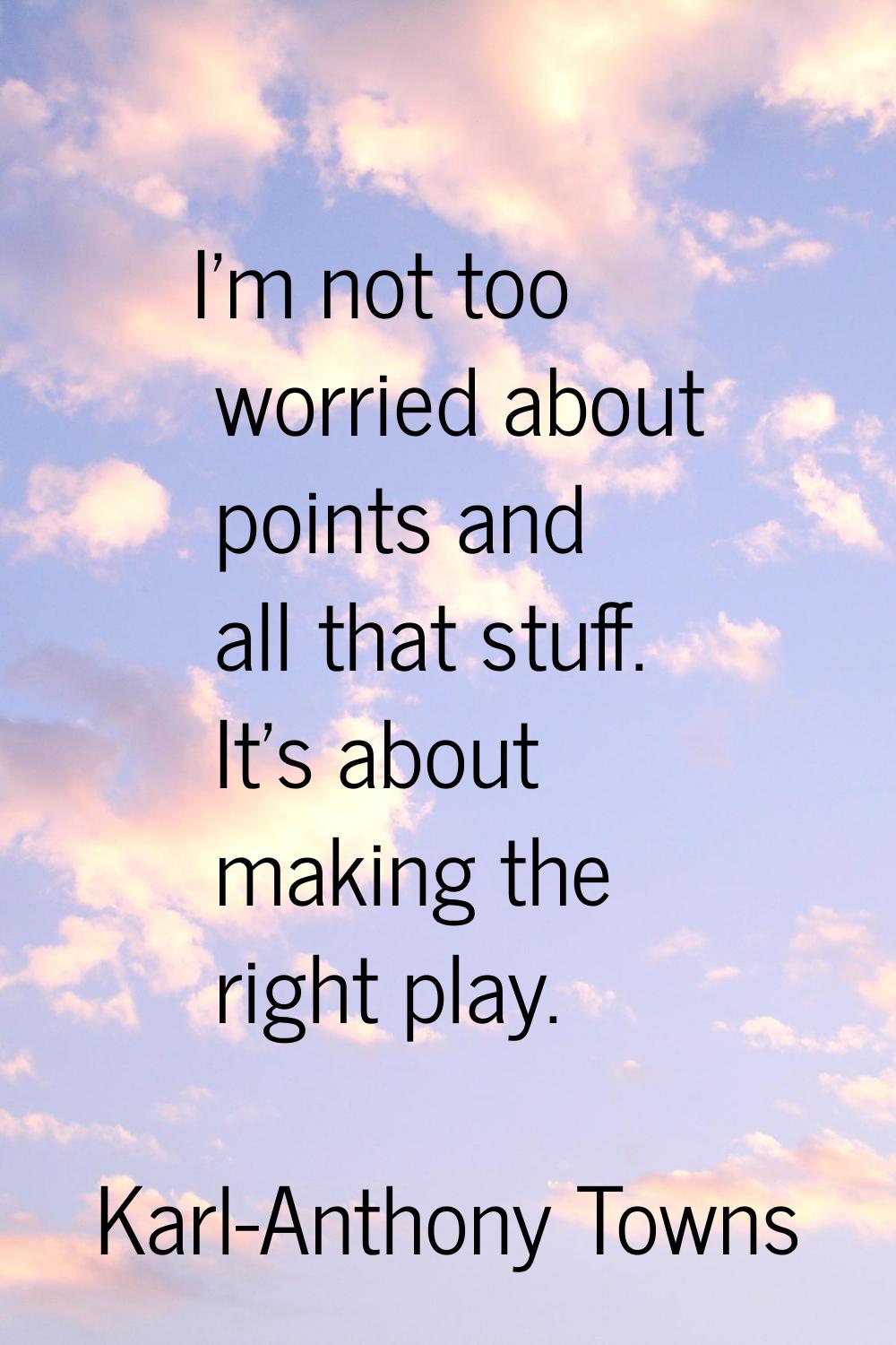 I'm not too worried about points and all that stuff. It's about making the right play.