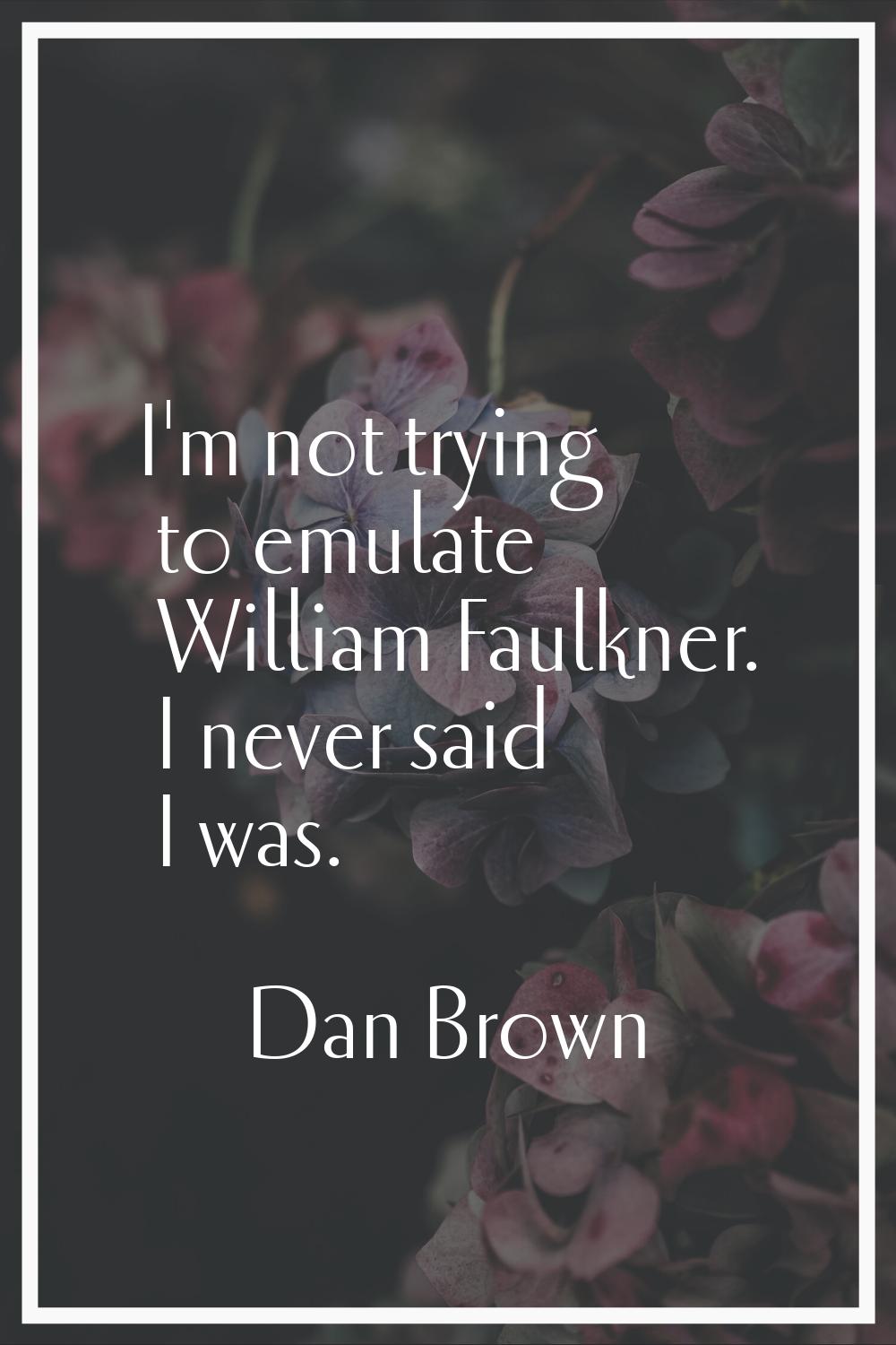 I'm not trying to emulate William Faulkner. I never said I was.