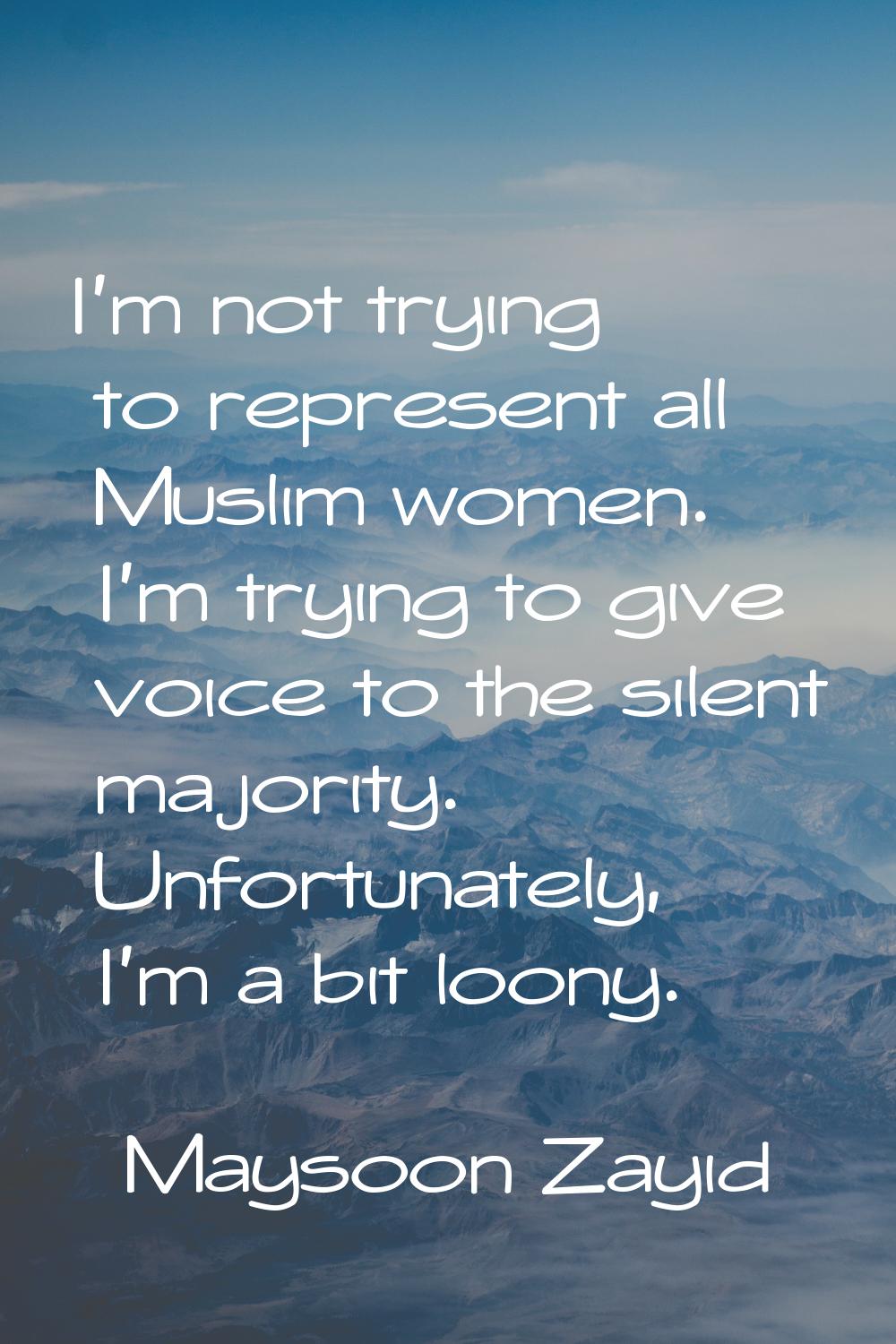 I'm not trying to represent all Muslim women. I'm trying to give voice to the silent majority. Unfo