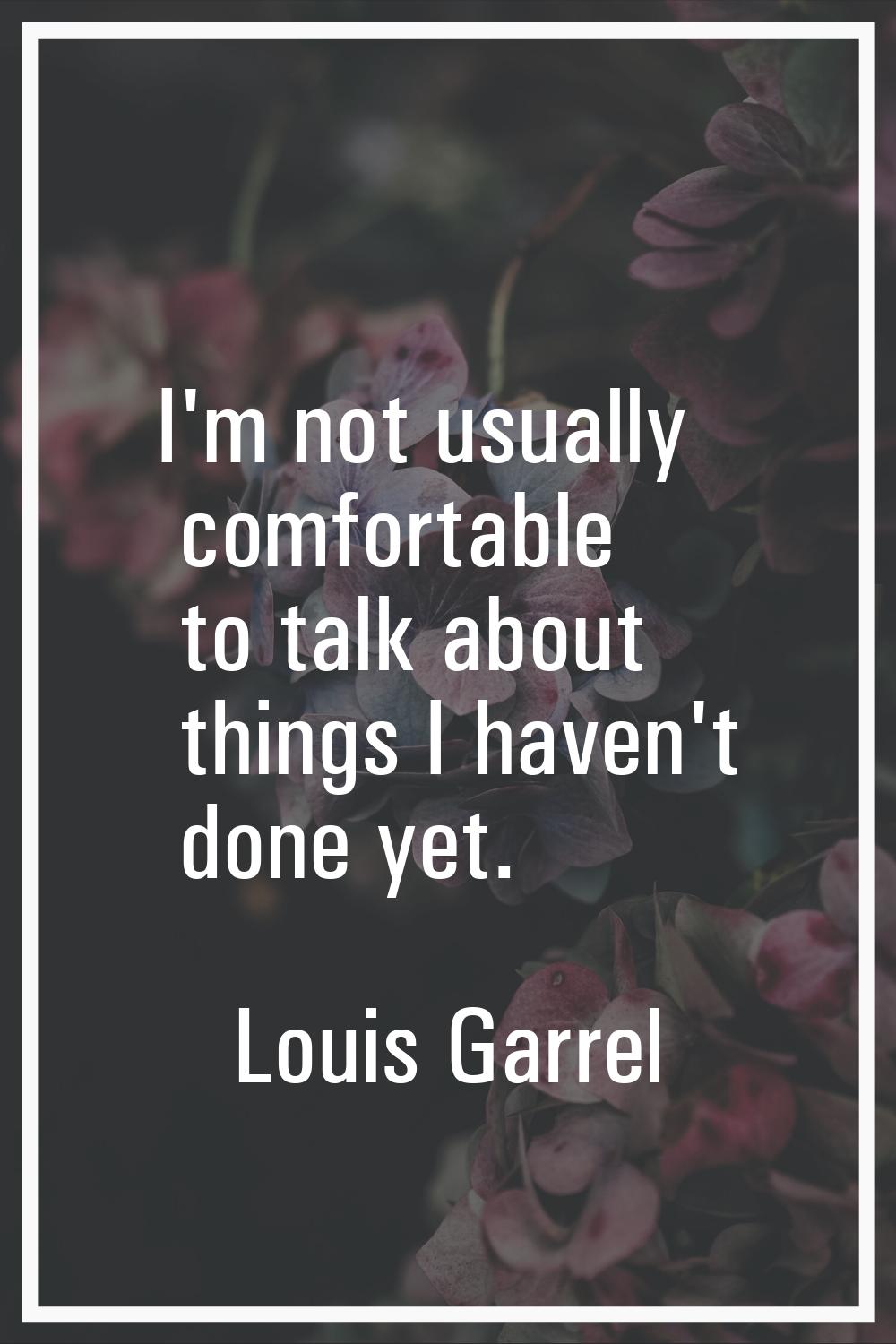 I'm not usually comfortable to talk about things I haven't done yet.