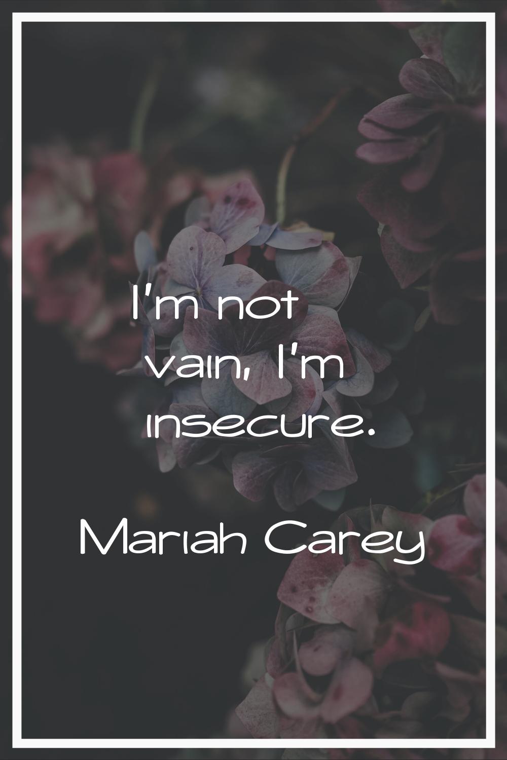 I'm not vain, I'm insecure.