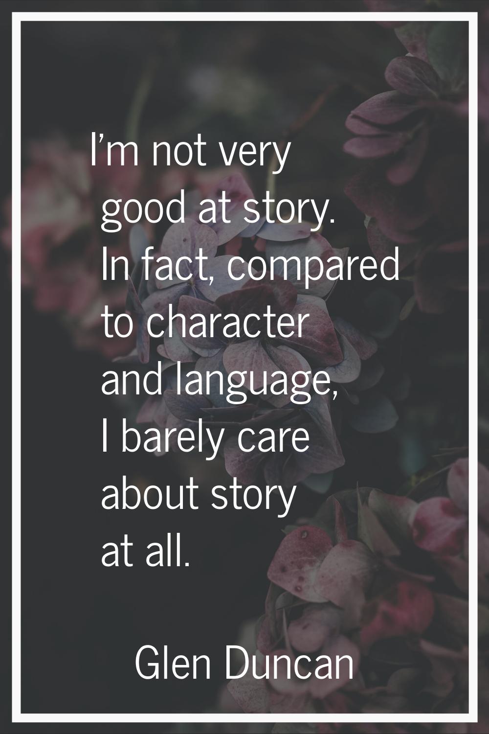 I'm not very good at story. In fact, compared to character and language, I barely care about story 