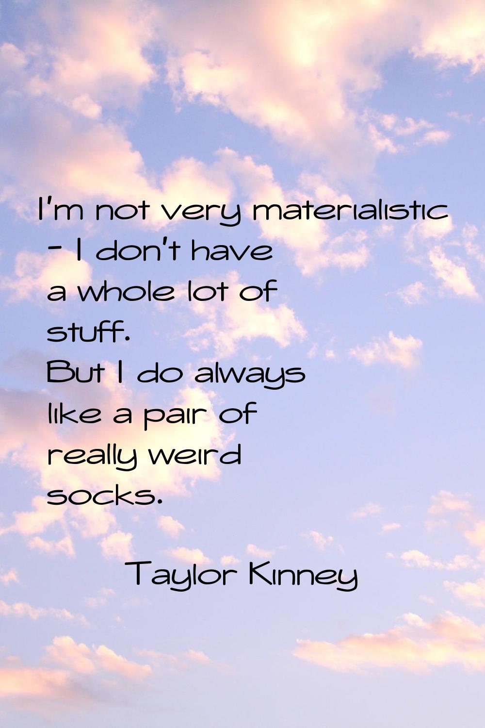I'm not very materialistic - I don't have a whole lot of stuff. But I do always like a pair of real