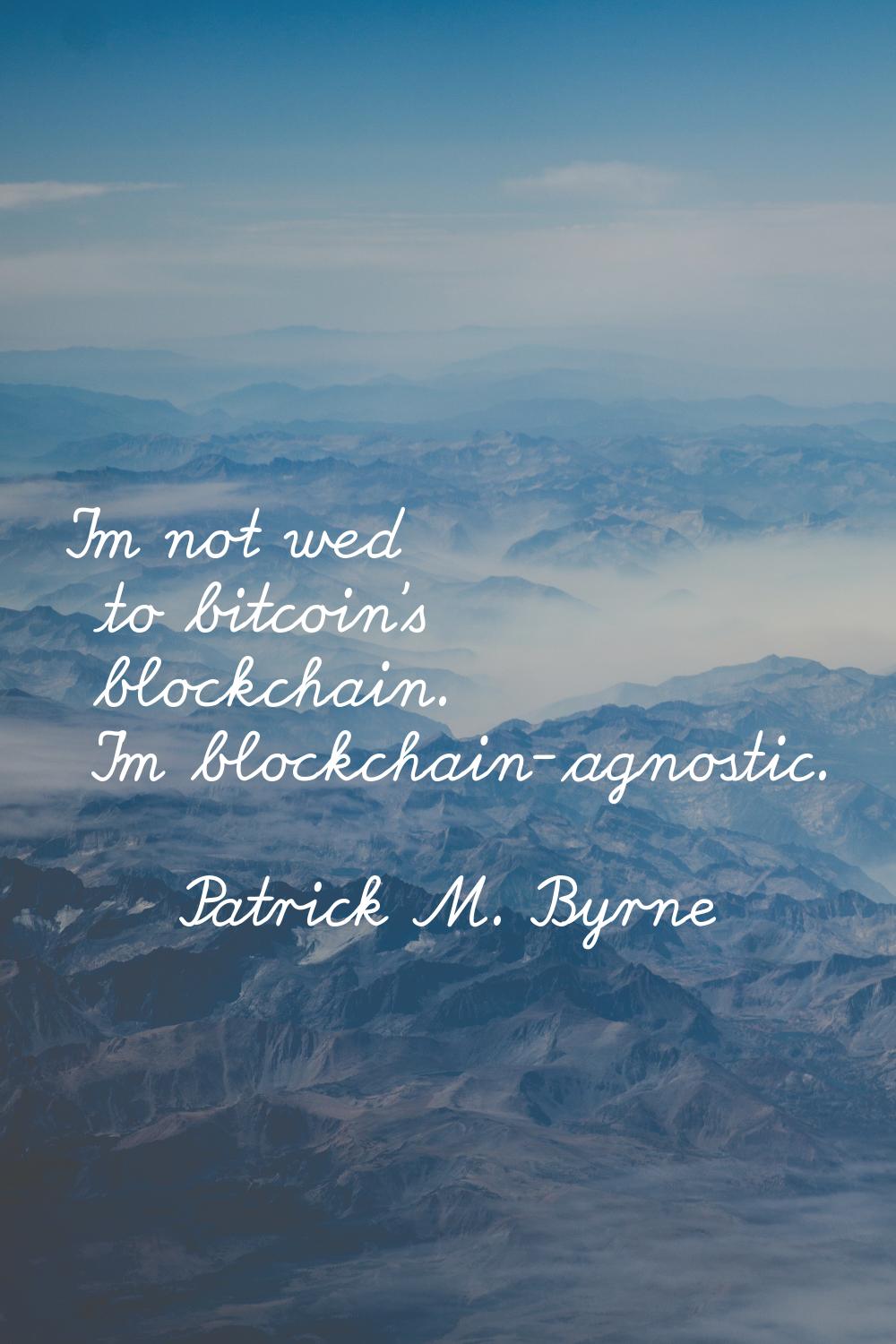 I'm not wed to bitcoin's blockchain. I'm blockchain-agnostic.