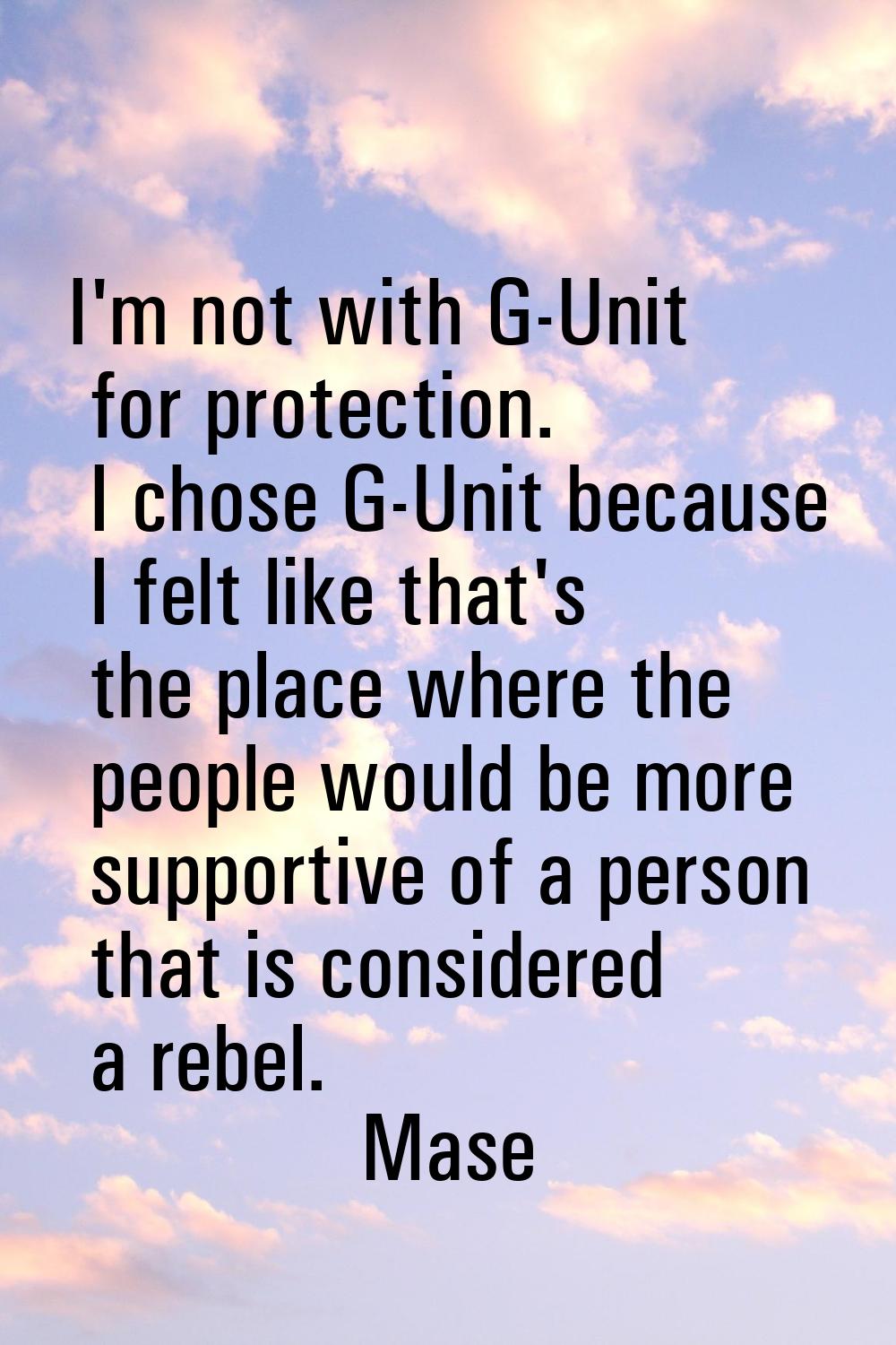 I'm not with G-Unit for protection. I chose G-Unit because I felt like that's the place where the p
