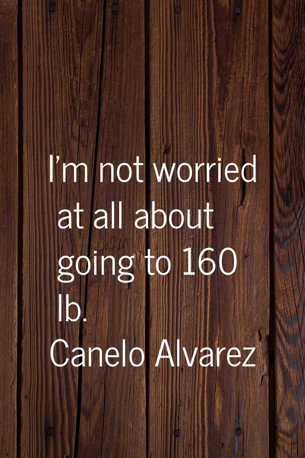 I'm not worried at all about going to 160 lb.