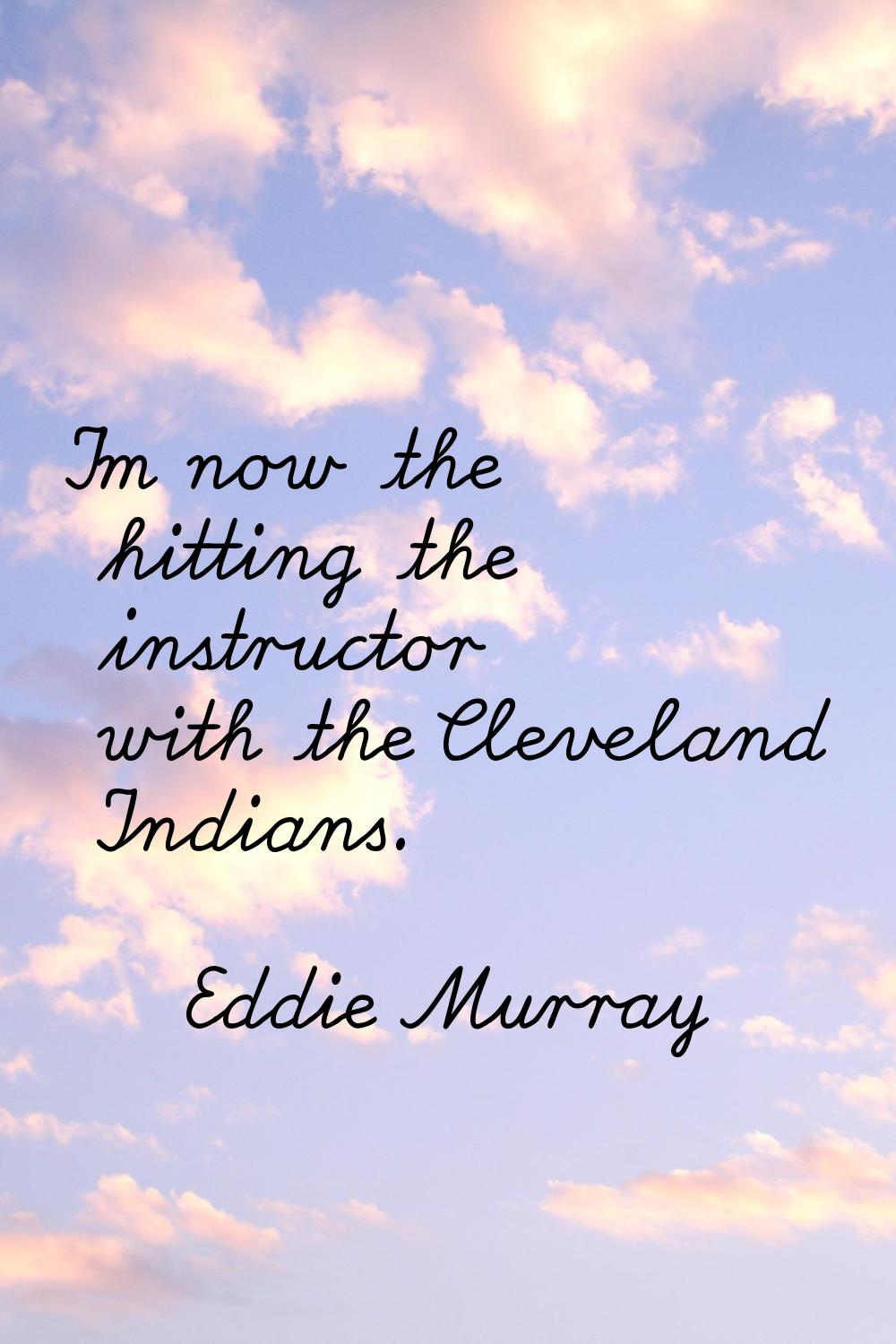 I'm now the hitting the instructor with the Cleveland Indians.