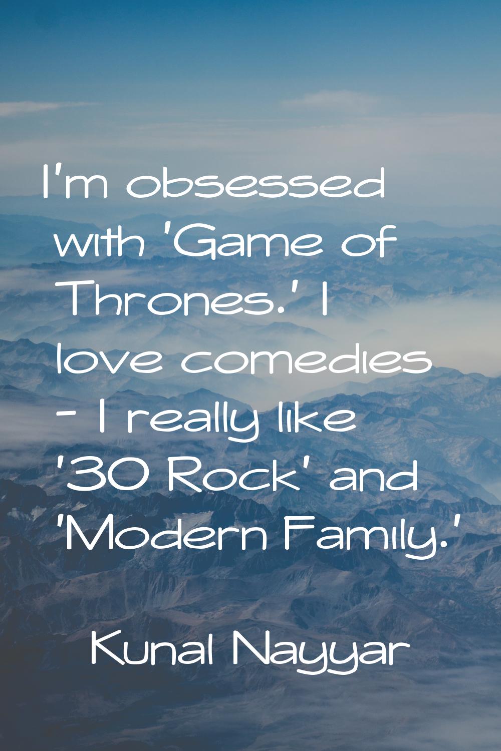 I'm obsessed with 'Game of Thrones.' I love comedies - I really like '30 Rock' and 'Modern Family.'