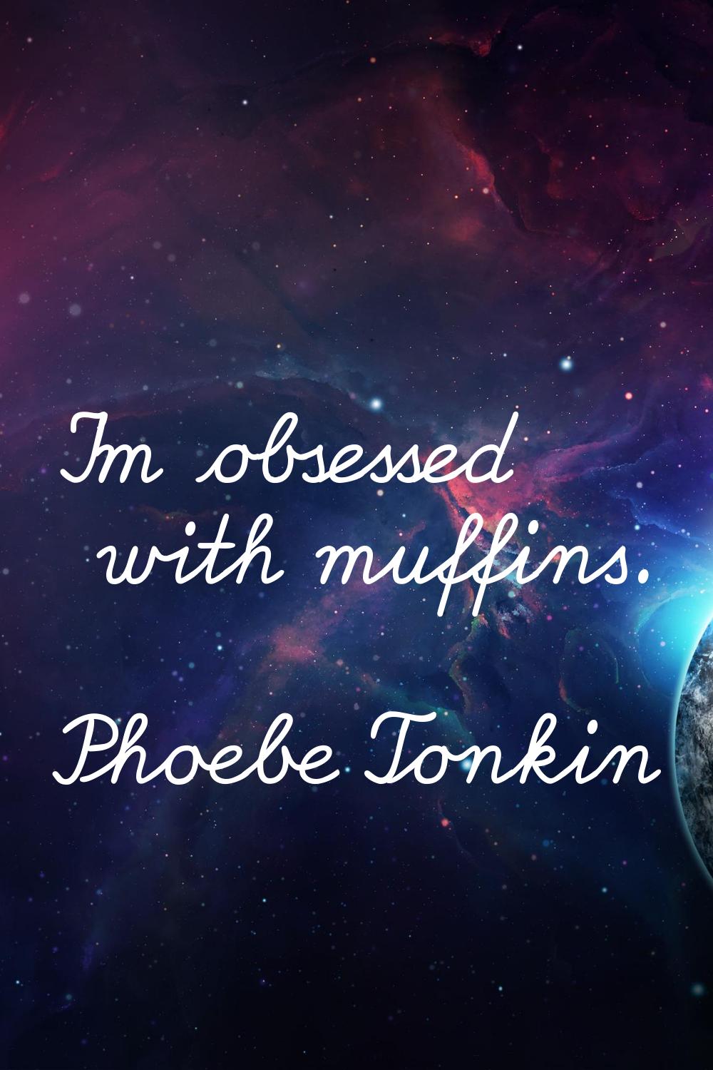 I'm obsessed with muffins.